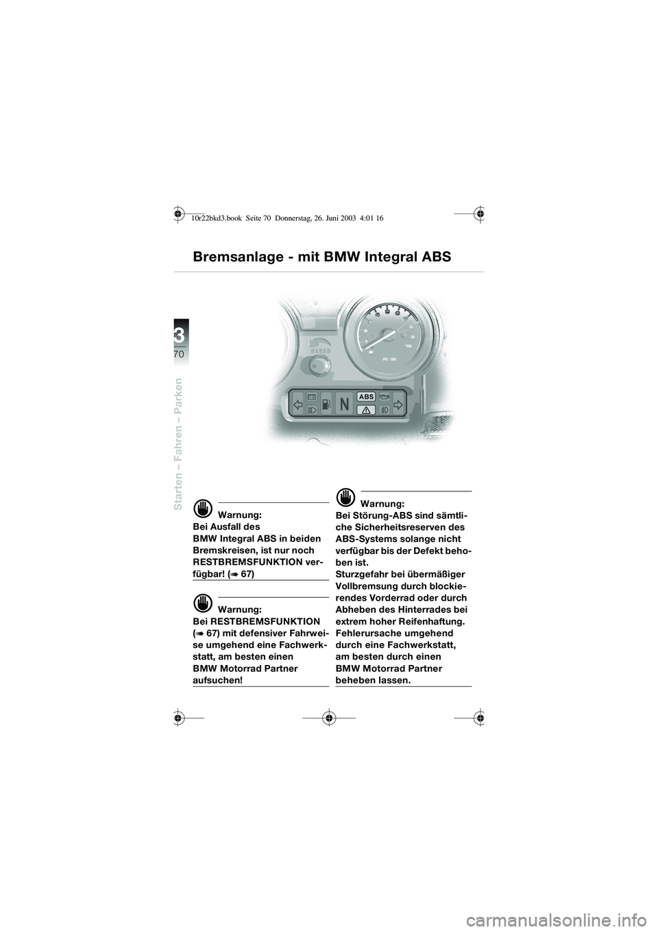 BMW MOTORRAD R 1150 RT 2002  Betriebsanleitung (in German) 3
70
Starten – Fahren – Parkend Warnung:
Bei Ausfall des 
BMW Integral ABS in beiden 
Bremskreisen, ist nur noch 
RESTBREMSFUNKTION ver-
fügbar! (b 67)
d Warnung:
Bei RESTBREMSFUNKTION 
(
b 67) m