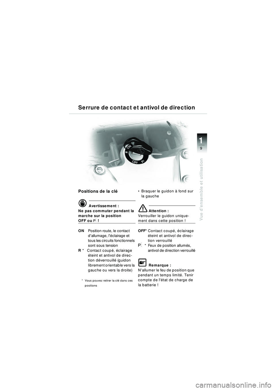 BMW MOTORRAD R 1150 RT 2002 Livret de bord (in French) 9
Vue d’ensemble et utilisation
1
Serrure de contact et antivol de direction
Positions de la cl é
d Avertissement :
Ne pas commuter pendant la
marche sur la position
OFF ou I !
ON Position route, BMW MOTORRAD R 1150 RT 2002 Livret de bord (in French) 9
Vue d’ensemble et utilisation
1
Serrure de contact et antivol de direction
Positions de la cl é
d Avertissement :
Ne pas commuter pendant la
marche sur la position
OFF ou I !
ON Position route,