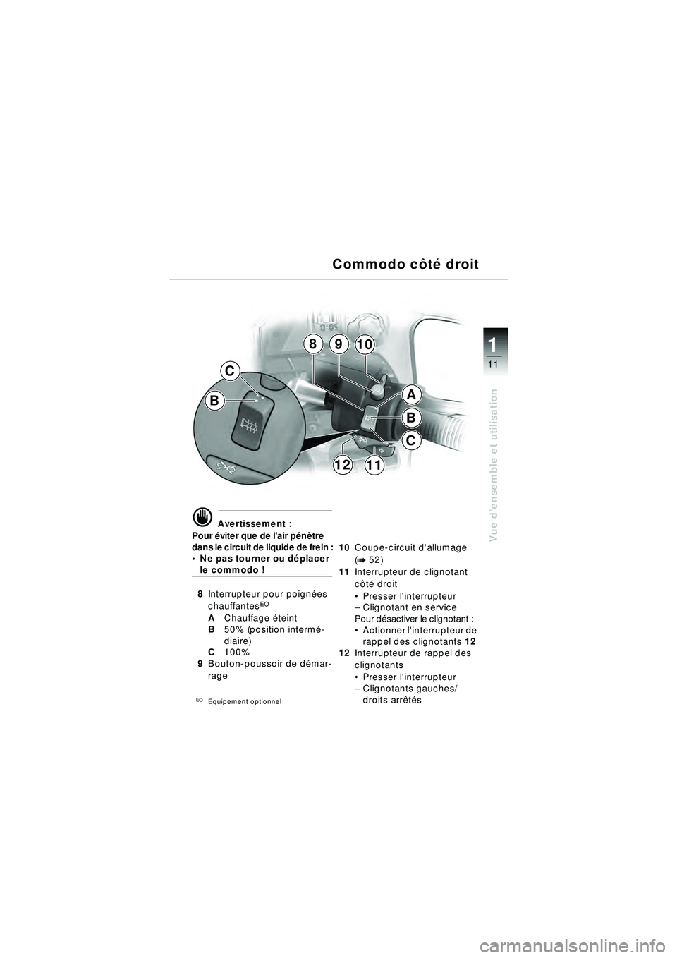 BMW MOTORRAD R 1150 RT 2002 Livret de bord (in French) 11
Vue d’ensemble et utilisation
1
B
C
1112
B
C
8910
A
d Avertissement :
Pour éviter que de lair p én ètre
dans le circuit de liquide de frein :
Ne pas tourner ou d éplacer
le commodo !
8 BMW MOTORRAD R 1150 RT 2002 Livret de bord (in French) 11
Vue d’ensemble et utilisation
1
B
C
1112
B
C
8910
A
d Avertissement :
Pour éviter que de lair p én ètre
dans le circuit de liquide de frein :
Ne pas tourner ou d éplacer
le commodo !
8