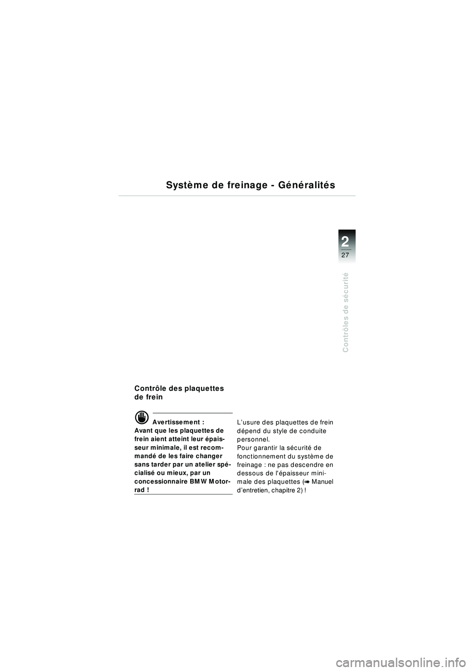 BMW MOTORRAD R 1150 RT 2002 Livret de bord (in French) 2
27
Contrôles de s écurit é
Contr ôle des plaquettes
de frein
d Avertissement :
Avant que les plaquettes de
frein aient atteint leur épais-
seur minimale, il est recom-
mand é de les faire BMW MOTORRAD R 1150 RT 2002 Livret de bord (in French) 2
27
Contrôles de s écurit é
Contr ôle des plaquettes
de frein
d Avertissement :
Avant que les plaquettes de
frein aient atteint leur épais-
seur minimale, il est recom-
mand é de les faire