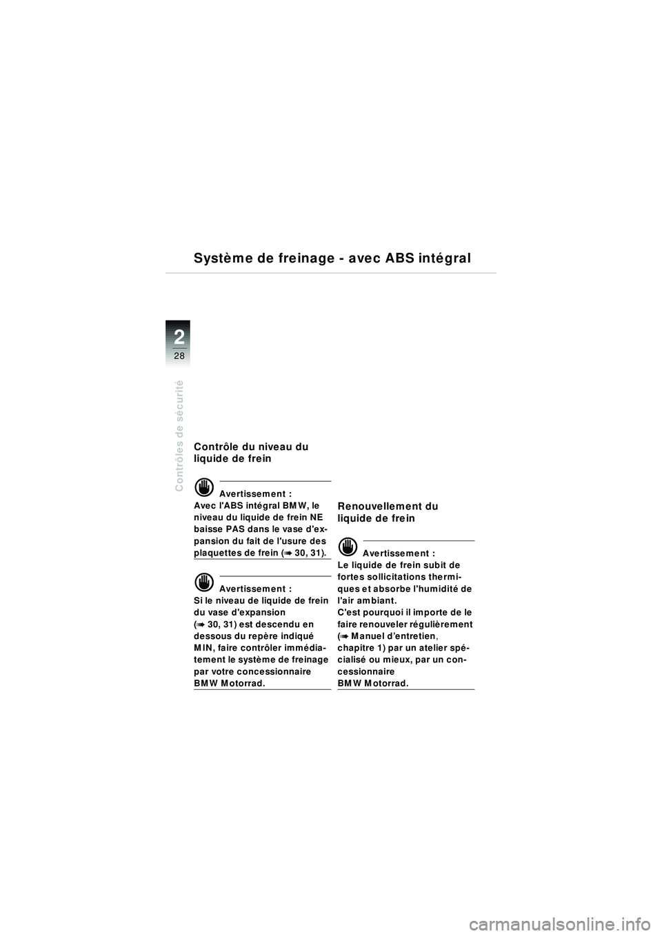BMW MOTORRAD R 1150 RT 2002 Livret de bord (in French) 2
28
Contrôles de s écurit é
Système de freinage - avec ABS int égral
Contr ôle du niveau du
liquide de frein
d Avertissement :
Avec lABS int égral BMW, le
niveau du liquide de frein NE
ba BMW MOTORRAD R 1150 RT 2002 Livret de bord (in French) 2
28
Contrôles de s écurit é
Système de freinage - avec ABS int égral
Contr ôle du niveau du
liquide de frein
d Avertissement :
Avec lABS int égral BMW, le
niveau du liquide de frein NE
ba