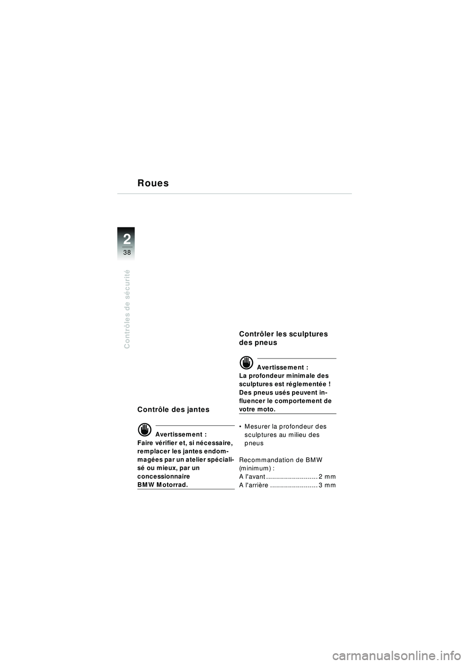 BMW MOTORRAD R 1150 RT 2002  Livret de bord (in French) 2
38
Contrôles de s écurit é
Roues
Contr ôle des jantes
d Avertissement :
Faire v érifier et, si n écessaire, 
remplacer les jantes endom-
mag ées par un atelier sp éciali-
s é  ou mieux, par