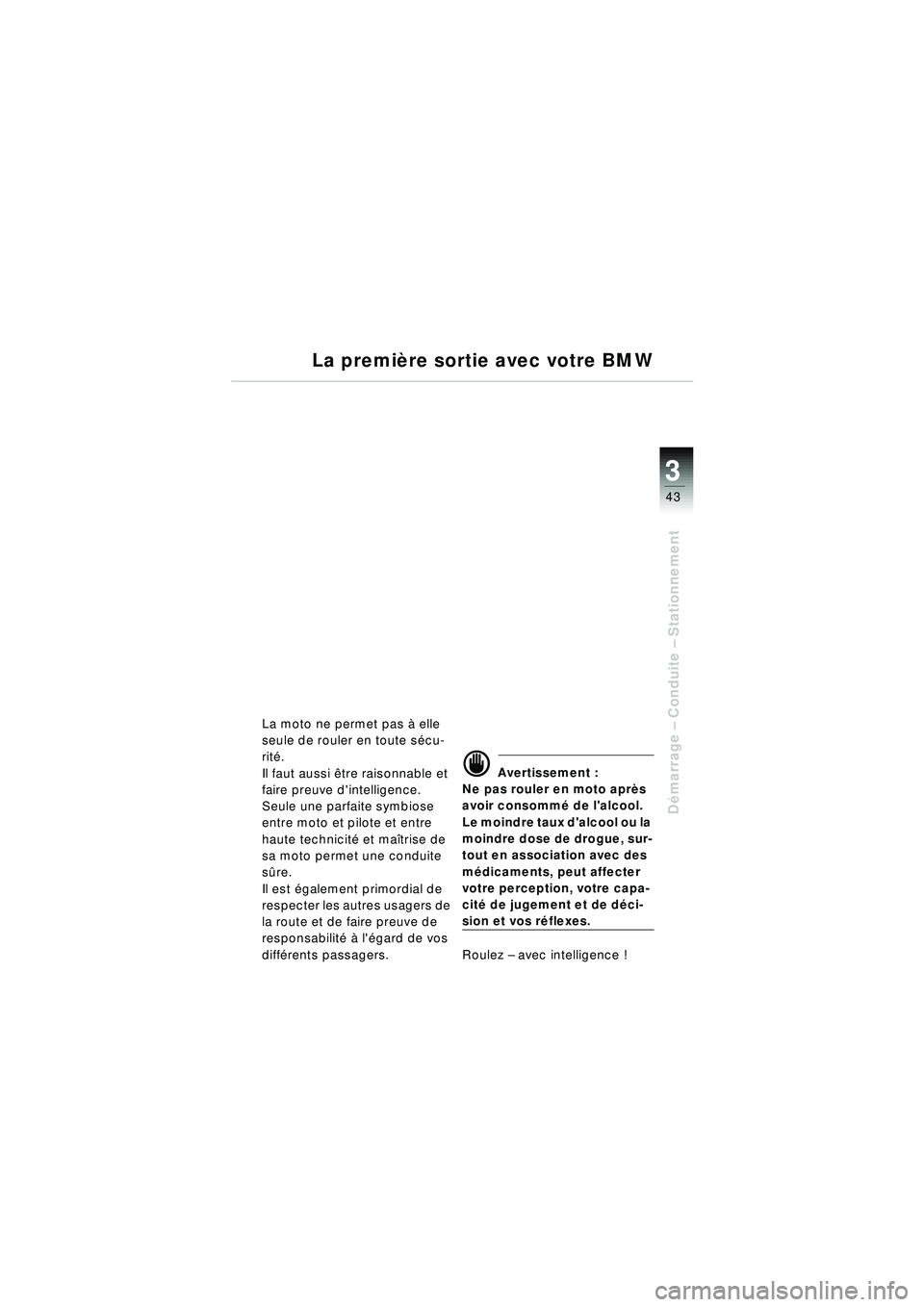 BMW MOTORRAD R 1150 RT 2002 Livret de bord (in French) 3
43
Démarrage – Conduite – Stationnement
La première sortie avec votre BMW
La moto ne permet pas à elle
seule de rouler en toute s écu-
rit é.
Il faut aussi être raisonnable et
faire BMW MOTORRAD R 1150 RT 2002 Livret de bord (in French) 3
43
Démarrage – Conduite – Stationnement
La première sortie avec votre BMW
La moto ne permet pas à elle
seule de rouler en toute s écu-
rit é.
Il faut aussi être raisonnable et
faire