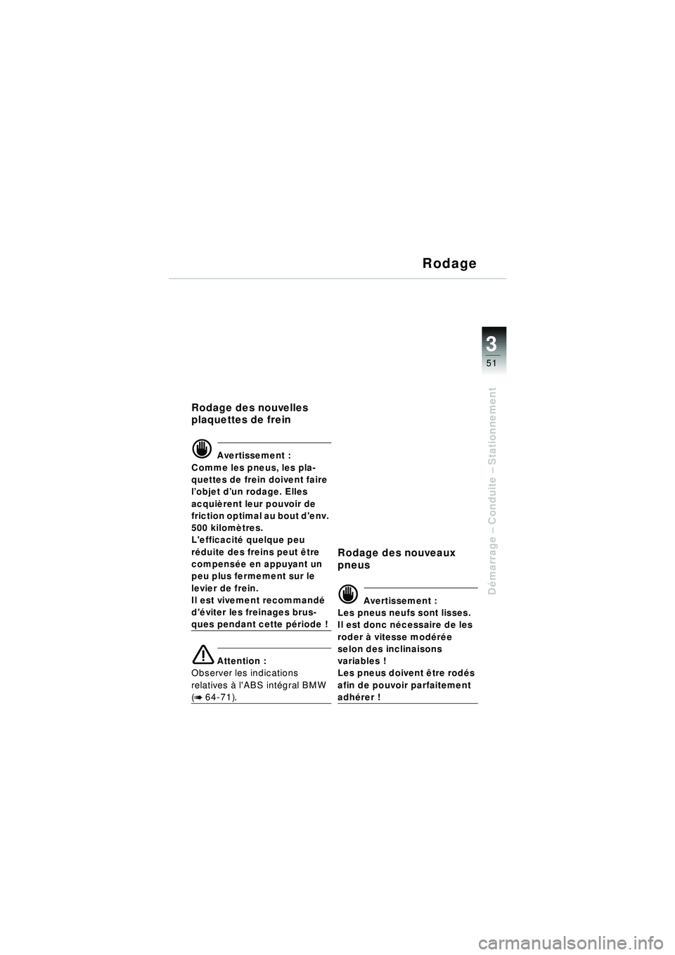 BMW MOTORRAD R 1150 RT 2002 Livret de bord (in French) 3
51
Démarrage – Conduite – Stationnement
Rodage
Rodage des nouvelles
plaquettes de frein
d Avertissement :
Comme les pneus, les pla-
quettes de frein doivent faire
l ’objet d ’un rodage. BMW MOTORRAD R 1150 RT 2002 Livret de bord (in French) 3
51
Démarrage – Conduite – Stationnement
Rodage
Rodage des nouvelles
plaquettes de frein
d Avertissement :
Comme les pneus, les pla-
quettes de frein doivent faire
l ’objet d ’un rodage.