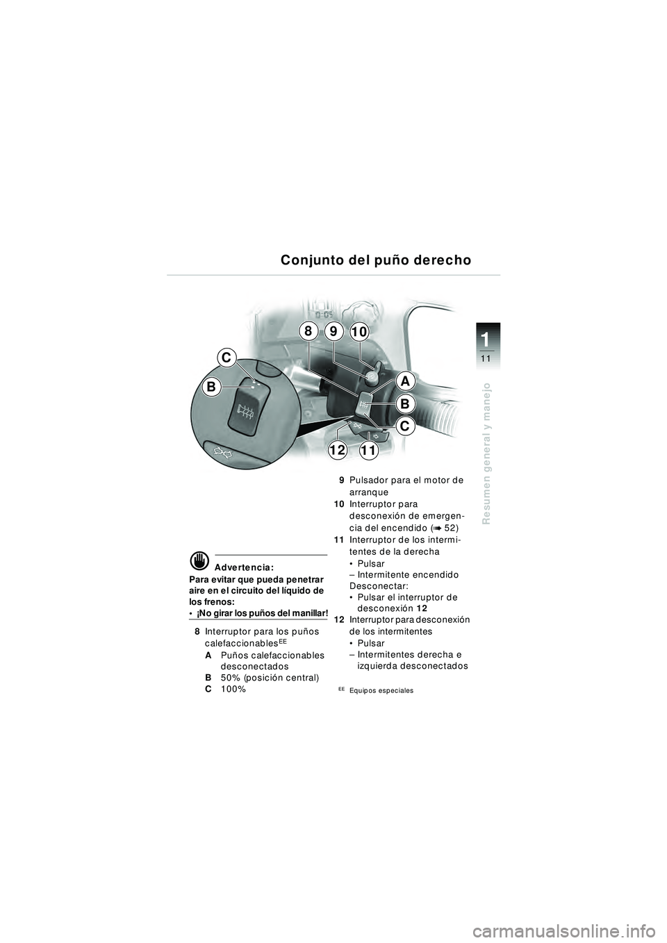 BMW MOTORRAD R 1150 RT 2002 Manual de instrucciones (in Spanish) 11
Resumen general y manejo
1
B
C
1112
B
C
8910
A
d Advertencia:
Para evitar que pueda penetrar
aire en el circuito del l íquido de
los frenos:
¡ No girar los pu ños del manillar!
8 Interruptor BMW MOTORRAD R 1150 RT 2002 Manual de instrucciones (in Spanish) 11
Resumen general y manejo
1
B
C
1112
B
C
8910
A
d Advertencia:
Para evitar que pueda penetrar
aire en el circuito del l íquido de
los frenos:
¡ No girar los pu ños del manillar!
8 Interruptor