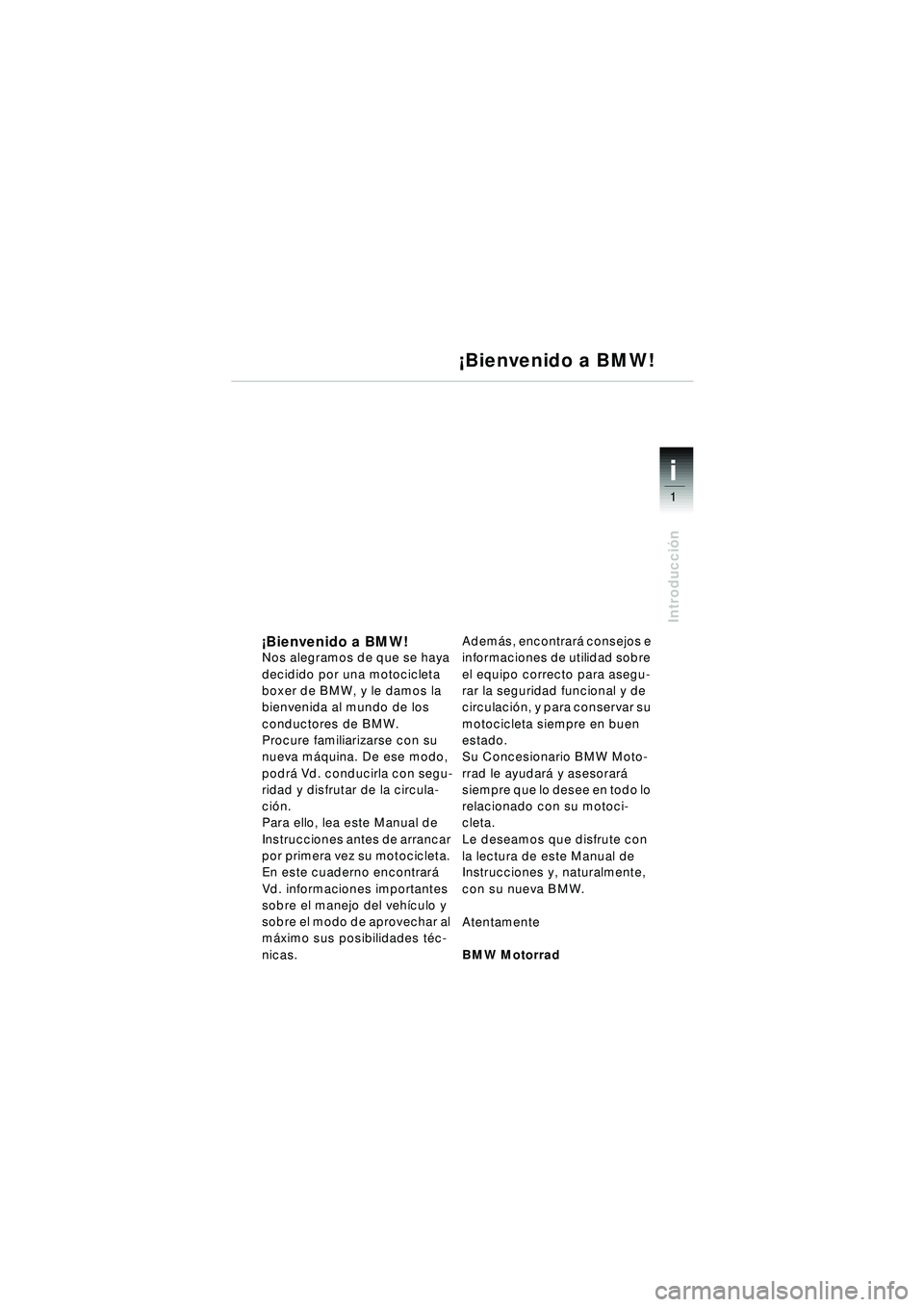 BMW MOTORRAD R 1150 RT 2002 Manual de instrucciones (in Spanish) 1
Introducción
i
¡Bienvenido a BMW!Nos alegramos de que se haya
decidido por una motocicleta
boxer de BMW, y le damos la
bienvenida al mundo de los
conductores de BMW.
Procure familiarizarse con BMW MOTORRAD R 1150 RT 2002 Manual de instrucciones (in Spanish) 1
Introducción
i
¡Bienvenido a BMW!Nos alegramos de que se haya
decidido por una motocicleta
boxer de BMW, y le damos la
bienvenida al mundo de los
conductores de BMW.
Procure familiarizarse con