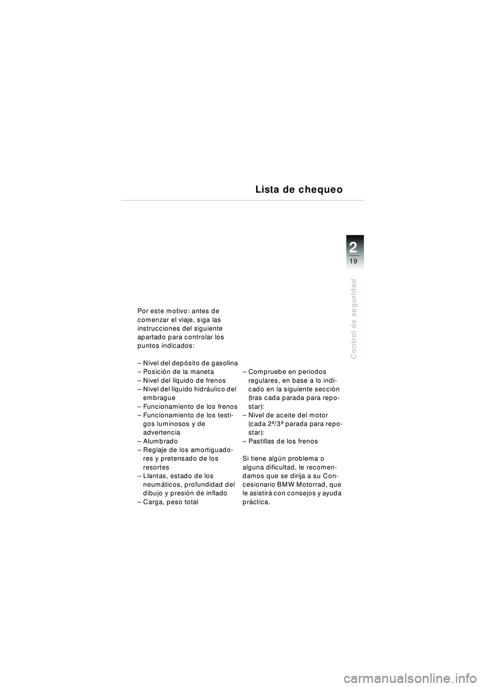 BMW MOTORRAD R 1150 RT 2002 Manual de instrucciones (in Spanish) 2
19
Control de seguridad
Por este motivo: antes de
comenzar el viaje, siga las
instrucciones del siguiente
apartado para controlar los
puntos indicados:
–Nivel del depó sito de gasolina
– P BMW MOTORRAD R 1150 RT 2002 Manual de instrucciones (in Spanish) 2
19
Control de seguridad
Por este motivo: antes de
comenzar el viaje, siga las
instrucciones del siguiente
apartado para controlar los
puntos indicados:
–Nivel del depó sito de gasolina
– P