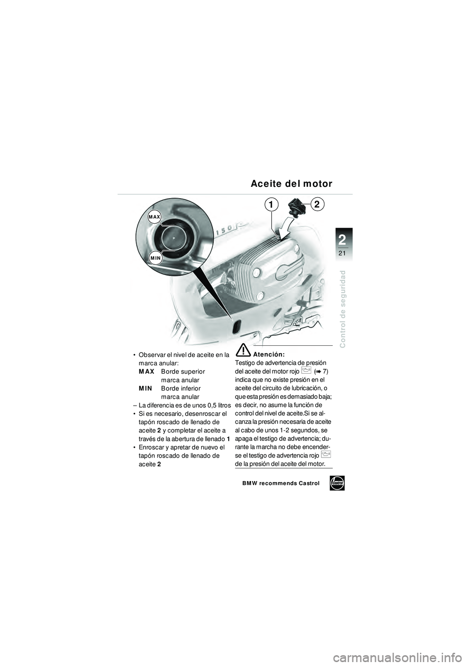 BMW MOTORRAD R 1150 RT 2002 Manual de instrucciones (in Spanish) 2
21
Control de seguridad
1
MAXMIN
2
Aceite del motor
Observar el nivel de aceite en la
marca anular:
MAX Borde superior
marca anular
MIN Borde inferior
marca anular
– La diferencia es de unos BMW MOTORRAD R 1150 RT 2002 Manual de instrucciones (in Spanish) 2
21
Control de seguridad
1
MAXMIN
2
Aceite del motor
Observar el nivel de aceite en la
marca anular:
MAX Borde superior
marca anular
MIN Borde inferior
marca anular
– La diferencia es de unos