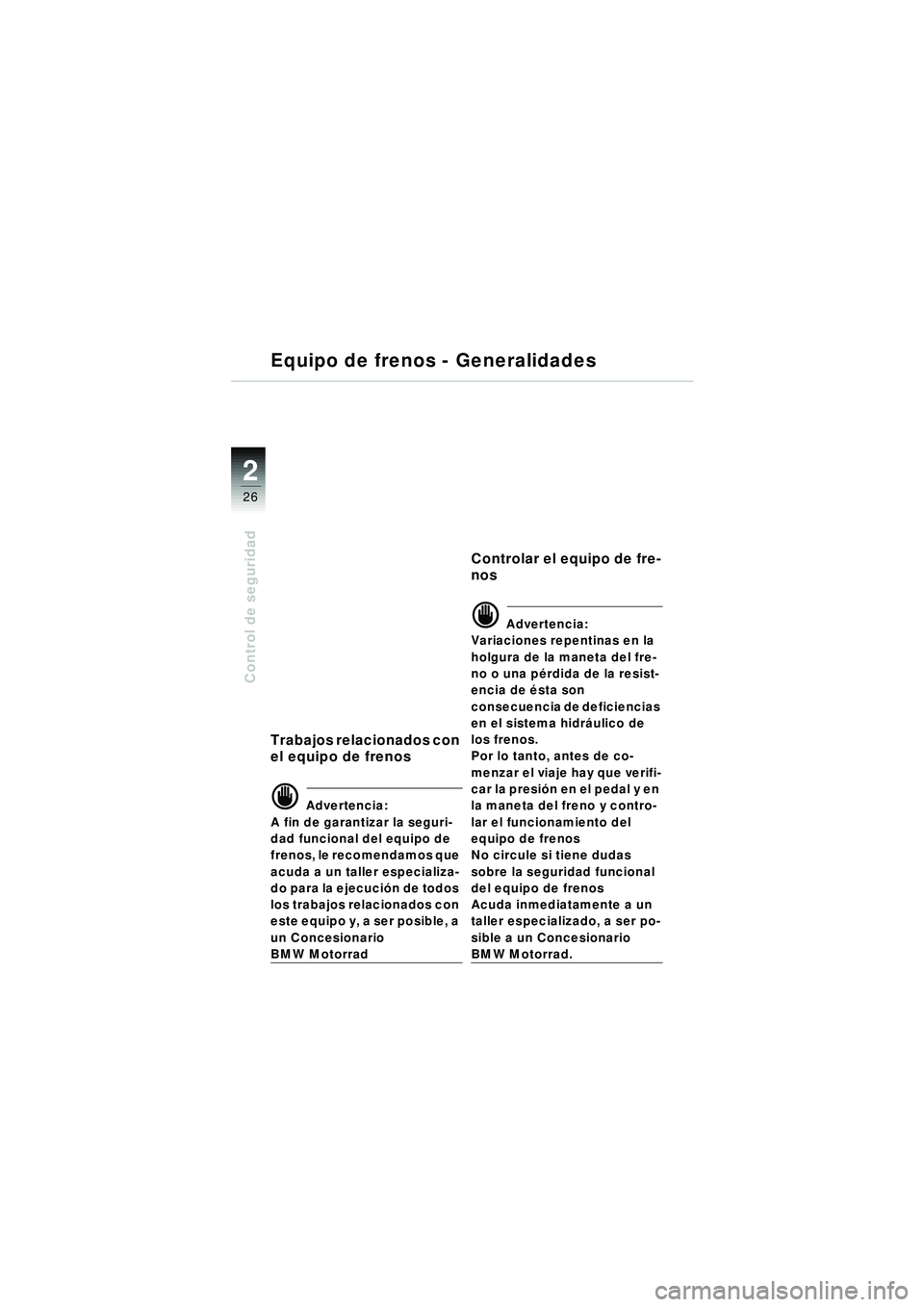 BMW MOTORRAD R 1150 RT 2002 Manual de instrucciones (in Spanish) 2
26
Control de seguridad
Equipo de frenos - Generalidades
Trabajos relacionados con
el equipo de frenos
d Advertencia:
A fin de garantizar la seguri-
dad funcional del equipo de
frenos, le recomend BMW MOTORRAD R 1150 RT 2002 Manual de instrucciones (in Spanish) 2
26
Control de seguridad
Equipo de frenos - Generalidades
Trabajos relacionados con
el equipo de frenos
d Advertencia:
A fin de garantizar la seguri-
dad funcional del equipo de
frenos, le recomend