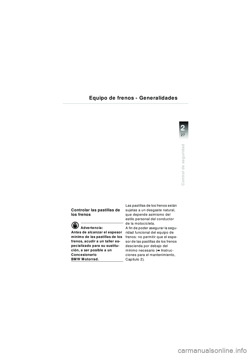 BMW MOTORRAD R 1150 RT 2002 Manual de instrucciones (in Spanish) 2
27
Control de seguridad
Controlar las pastillas de
los frenos
d Advertencia:
Antes de alcanzar el espesor
m Ãnimo de las pastillas de los
frenos, acudir a un taller es-
pecializado para su susti BMW MOTORRAD R 1150 RT 2002 Manual de instrucciones (in Spanish) 2
27
Control de seguridad
Controlar las pastillas de
los frenos
d Advertencia:
Antes de alcanzar el espesor
m Ãnimo de las pastillas de los
frenos, acudir a un taller es-
pecializado para su susti