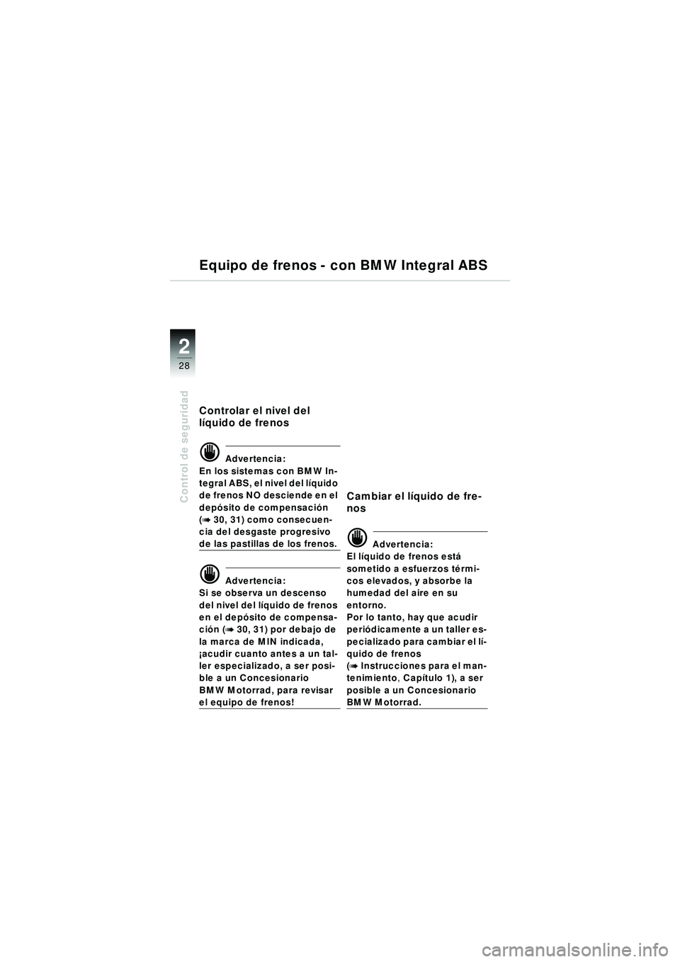 BMW MOTORRAD R 1150 RT 2002 Manual de instrucciones (in Spanish) 2
28
Control de seguridad
Equipo de frenos - con BMW Integral ABS
Controlar el nivel del
lÃquido de frenos
d Advertencia:
En los sistemas con BMW In-
tegral ABS, el nivel del l Ãquido
de frenos NO BMW MOTORRAD R 1150 RT 2002 Manual de instrucciones (in Spanish) 2
28
Control de seguridad
Equipo de frenos - con BMW Integral ABS
Controlar el nivel del
lÃquido de frenos
d Advertencia:
En los sistemas con BMW In-
tegral ABS, el nivel del l Ãquido
de frenos NO