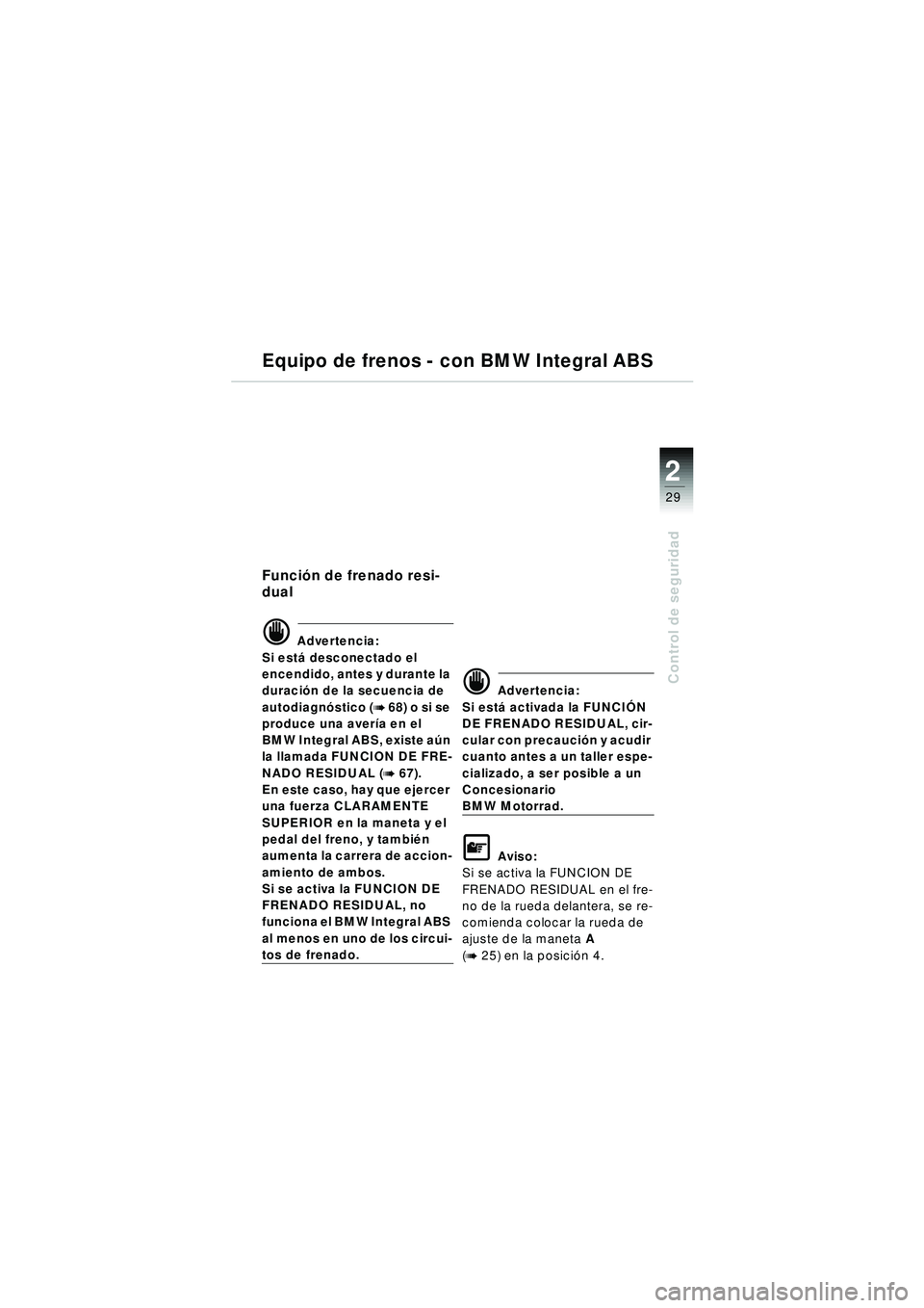 BMW MOTORRAD R 1150 RT 2002 Manual de instrucciones (in Spanish) 2
29
Control de seguridad
Equipo de frenos - con BMW Integral ABS
Función de frenado resi-
dual
d Advertencia:
Si est á desconectado el
encendido, antes y durante la
duraci ón de la secuencia de BMW MOTORRAD R 1150 RT 2002 Manual de instrucciones (in Spanish) 2
29
Control de seguridad
Equipo de frenos - con BMW Integral ABS
Función de frenado resi-
dual
d Advertencia:
Si est á desconectado el
encendido, antes y durante la
duraci ón de la secuencia de
