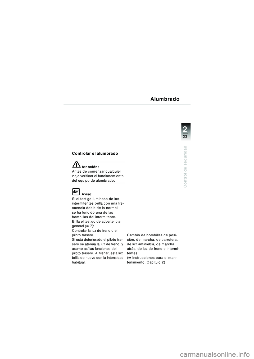 BMW MOTORRAD R 1150 RT 2002 Manual de instrucciones (in Spanish) 2
33
Control de seguridad
Alumbrado
Controlar el alumbrado
\b Atención:
Antes de comenzar cualquier
viaje verificar el funcionamiento
del equipo de alumbrado.
\f Aviso:
Si el testigo luminoso de lo BMW MOTORRAD R 1150 RT 2002 Manual de instrucciones (in Spanish) 2
33
Control de seguridad
Alumbrado
Controlar el alumbrado
\b Atención:
Antes de comenzar cualquier
viaje verificar el funcionamiento
del equipo de alumbrado.
\f Aviso:
Si el testigo luminoso de lo