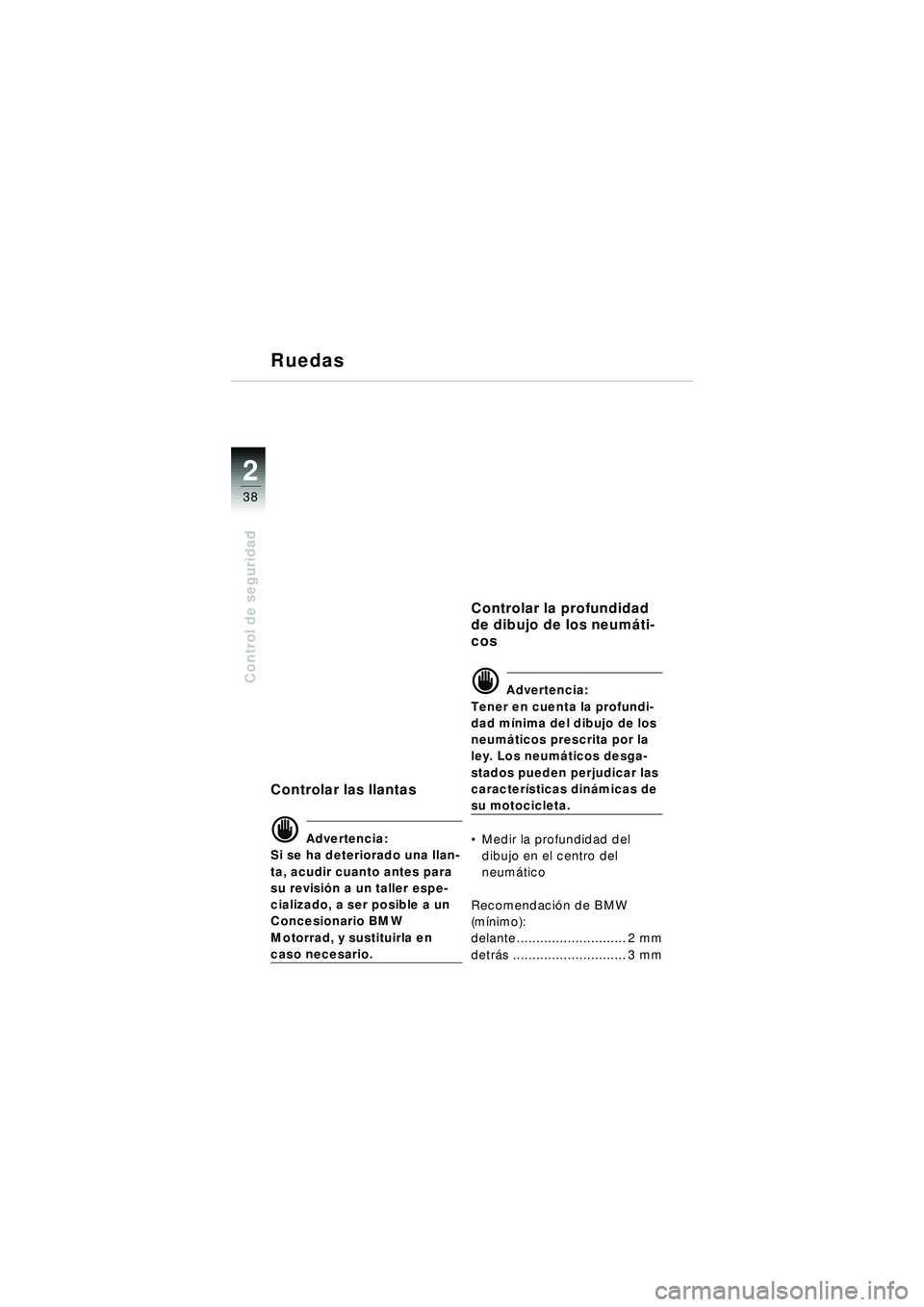 BMW MOTORRAD R 1150 RT 2002 Manual de instrucciones (in Spanish) 2
38
Control de seguridad
Ruedas
Controlar las llantas
d Advertencia:
Si se ha deteriorado una llan-
ta, acudir cuanto antes para
su revisi ón a un taller espe-
cializado, a ser posible a un
Conces BMW MOTORRAD R 1150 RT 2002 Manual de instrucciones (in Spanish) 2
38
Control de seguridad
Ruedas
Controlar las llantas
d Advertencia:
Si se ha deteriorado una llan-
ta, acudir cuanto antes para
su revisi ón a un taller espe-
cializado, a ser posible a un
Conces