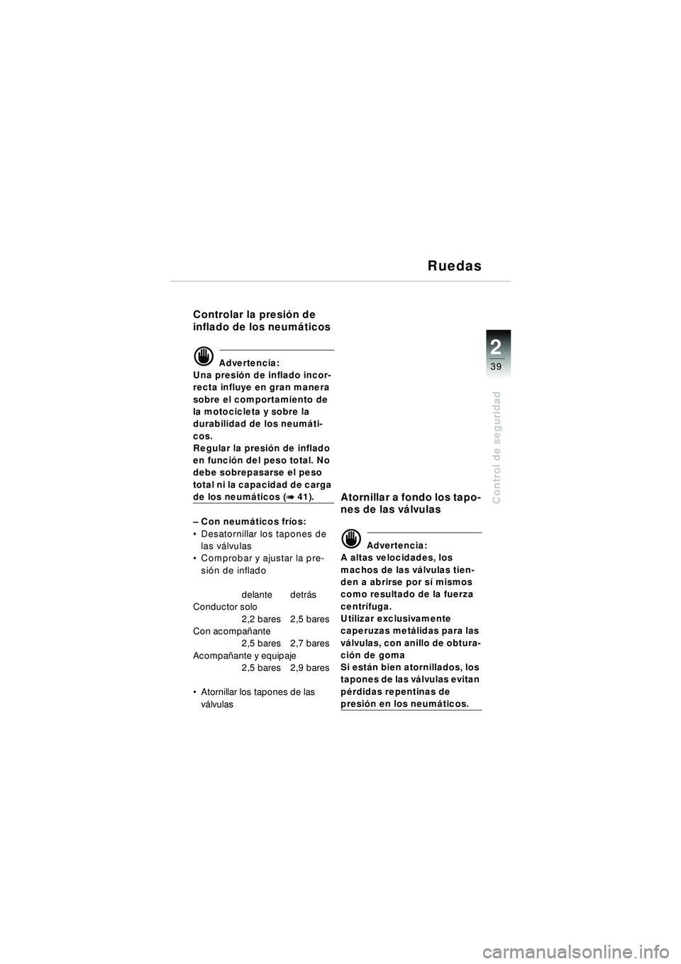 BMW MOTORRAD R 1150 RT 2002 Manual de instrucciones (in Spanish) 2
39
Control de seguridad
Ruedas
Controlar la presión de
inflado de los neum áticos
d Advertencia:
Una presi ón de inflado incor-
recta influye en gran manera
sobre el comportamiento de
la motoc BMW MOTORRAD R 1150 RT 2002 Manual de instrucciones (in Spanish) 2
39
Control de seguridad
Ruedas
Controlar la presión de
inflado de los neum áticos
d Advertencia:
Una presi ón de inflado incor-
recta influye en gran manera
sobre el comportamiento de
la motoc