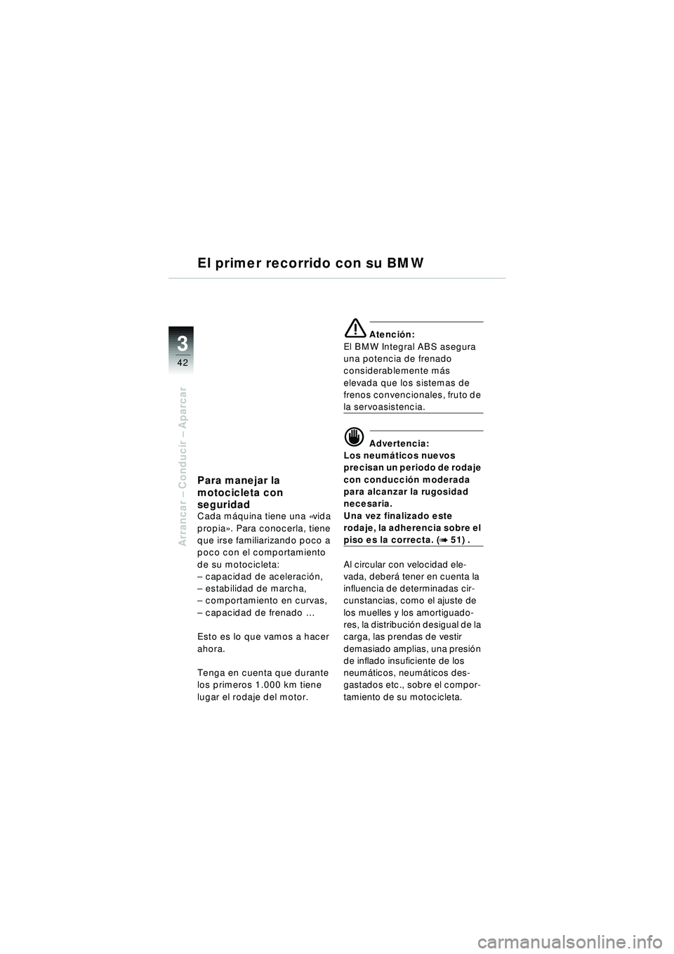 BMW MOTORRAD R 1150 RT 2002 Manual de instrucciones (in Spanish) 3
42
Arrancar – Conducir – Aparcar
Para manejar la
motocicleta con
seguridad
Cada m áquina tiene una « vida
propia ». Para conocerla, tiene
que irse familiarizando poco a
poco con el comp BMW MOTORRAD R 1150 RT 2002 Manual de instrucciones (in Spanish) 3
42
Arrancar – Conducir – Aparcar
Para manejar la
motocicleta con
seguridad
Cada m áquina tiene una « vida
propia ». Para conocerla, tiene
que irse familiarizando poco a
poco con el comp