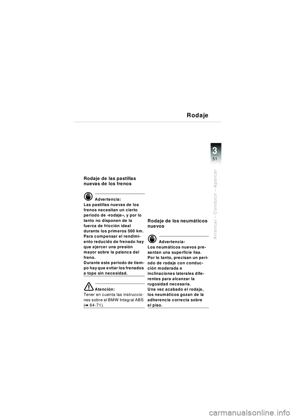 BMW MOTORRAD R 1150 RT 2002 Manual de instrucciones (in Spanish) 3
51
Arrancar – Conducir – Aparcar
Rodaje
Rodaje de las pastillas
nuevas de los frenos
d Advertencia:
Las pastillas nuevas de los
frenos necesitan un cierto
periodo de «rodaje », y por lo
BMW MOTORRAD R 1150 RT 2002 Manual de instrucciones (in Spanish) 3
51
Arrancar – Conducir – Aparcar
Rodaje
Rodaje de las pastillas
nuevas de los frenos
d Advertencia:
Las pastillas nuevas de los
frenos necesitan un cierto
periodo de «rodaje », y por lo