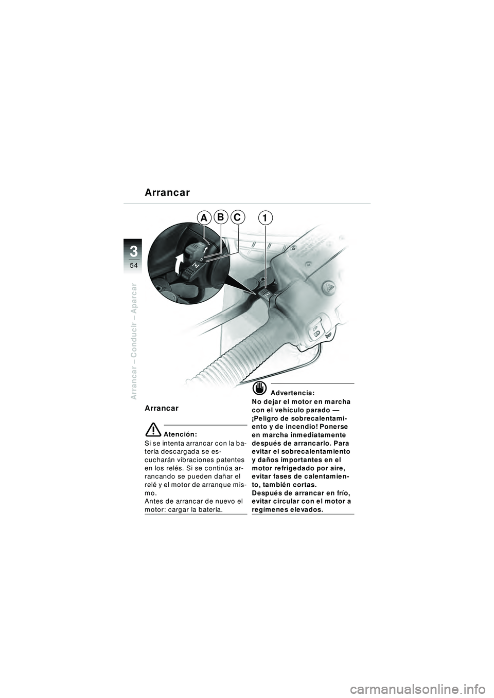 BMW MOTORRAD R 1150 RT 2002 Manual de instrucciones (in Spanish) 3
54
Arrancar – Conducir – Aparcar
Arrancar
Arrancar
\b Atenci ón:
Si se intenta arrancar con la ba-
ter ía descargada se es-
cuchar án vibraciones patentes
en los rel és. Si se contin úa a BMW MOTORRAD R 1150 RT 2002 Manual de instrucciones (in Spanish) 3
54
Arrancar – Conducir – Aparcar
Arrancar
Arrancar
\b Atenci ón:
Si se intenta arrancar con la ba-
ter ía descargada se es-
cuchar án vibraciones patentes
en los rel és. Si se contin úa a
