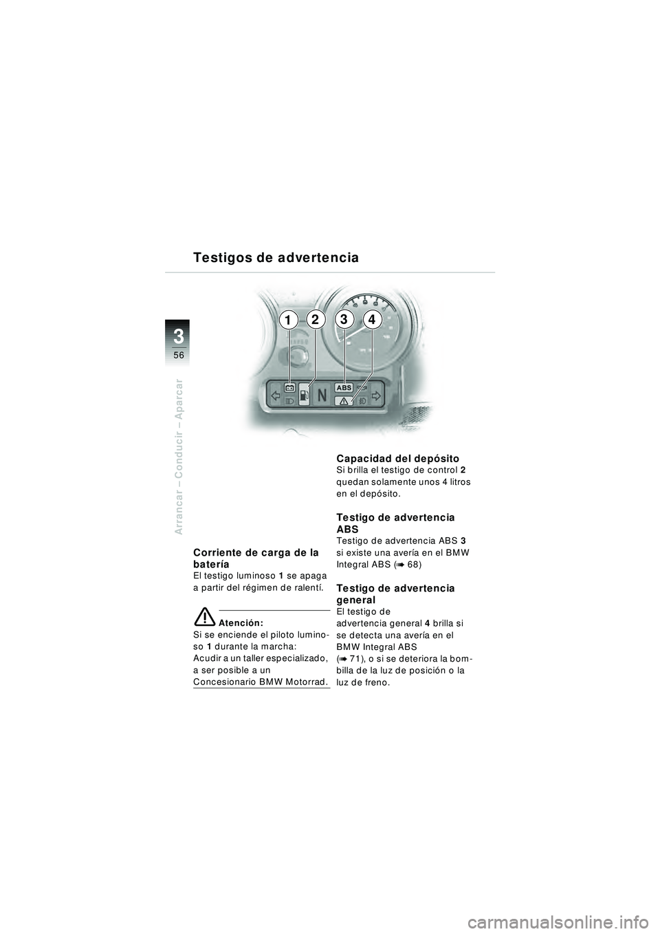 BMW MOTORRAD R 1150 RT 2002 Manual de instrucciones (in Spanish) 3
56
Arrancar – Conducir – Aparcar
2341
Corriente de carga de la
bater ía
El testigo luminoso 1 se apaga
a partir del r égimen de ralent í.
\b Atenci ón:
Si se enciende el piloto lumino-
so BMW MOTORRAD R 1150 RT 2002 Manual de instrucciones (in Spanish) 3
56
Arrancar – Conducir – Aparcar
2341
Corriente de carga de la
bater ía
El testigo luminoso 1 se apaga
a partir del r égimen de ralent í.
\b Atenci ón:
Si se enciende el piloto lumino-
so