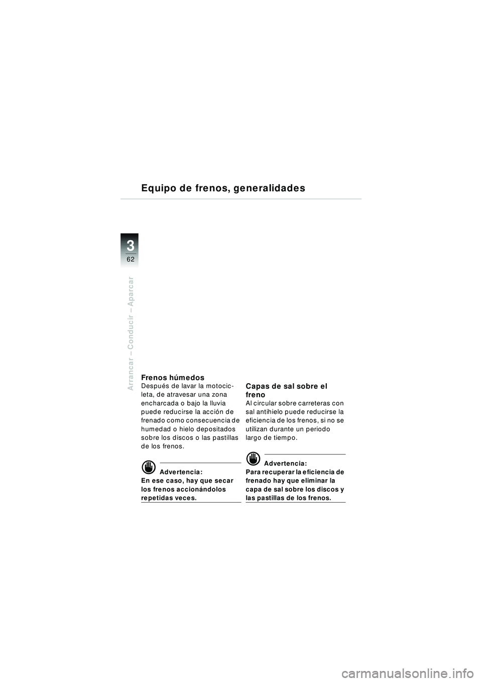 BMW MOTORRAD R 1150 RT 2002 Manual de instrucciones (in Spanish) 3
62
Arrancar – Conducir – Aparcar
Equipo de frenos, generalidades
Fren o s h úmedosDespu és de lavar la motocic-
leta, de atravesar una zona
encharcada o bajo la lluvia
puede reducirse la ac BMW MOTORRAD R 1150 RT 2002 Manual de instrucciones (in Spanish) 3
62
Arrancar – Conducir – Aparcar
Equipo de frenos, generalidades
Fren o s h úmedosDespu és de lavar la motocic-
leta, de atravesar una zona
encharcada o bajo la lluvia
puede reducirse la ac