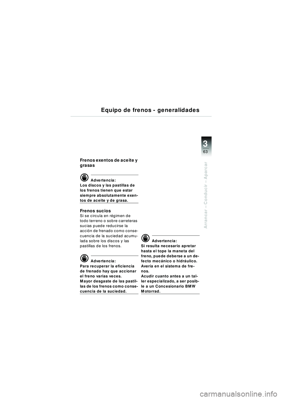 BMW MOTORRAD R 1150 RT 2002 Manual de instrucciones (in Spanish) 3
63
Arrancar – Conducir – Aparcar
Equipo de frenos - generalidades
Frenos exentos de aceite y
grasas
d Advertencia:
Los discos y las pastillas de
los frenos tienen que estar
siempre absolutam BMW MOTORRAD R 1150 RT 2002 Manual de instrucciones (in Spanish) 3
63
Arrancar – Conducir – Aparcar
Equipo de frenos - generalidades
Frenos exentos de aceite y
grasas
d Advertencia:
Los discos y las pastillas de
los frenos tienen que estar
siempre absolutam