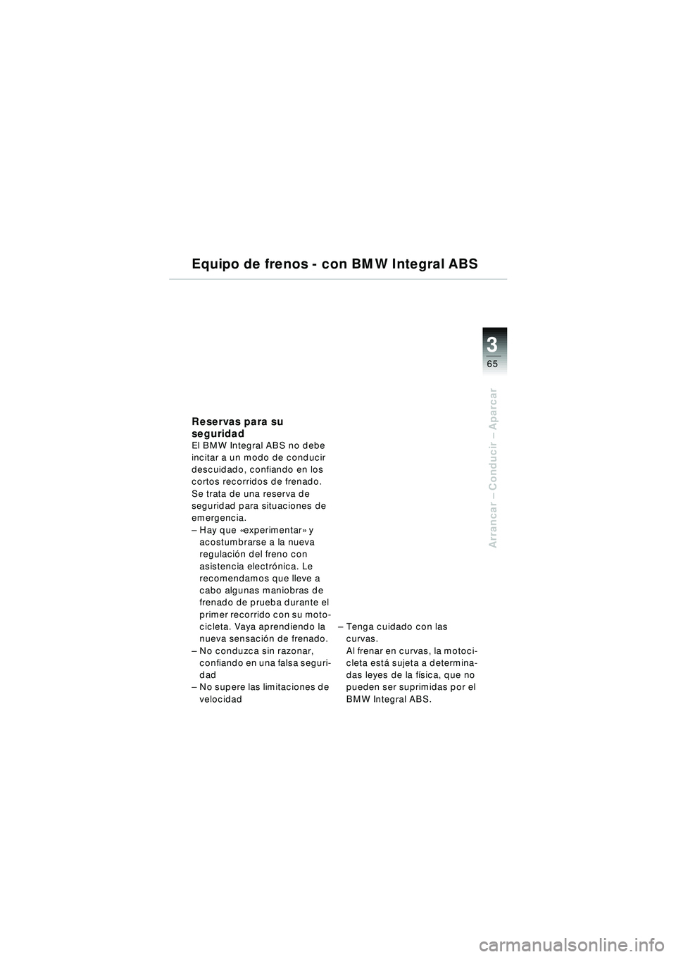 BMW MOTORRAD R 1150 RT 2002 Manual de instrucciones (in Spanish) 3
65
Arrancar – Conducir – Aparcar
Equipo de frenos - con BMW Integral ABS
Reservas para su
seguridad
El BMW Integral ABS no debe
incitar a un modo de conducir
descuidado, confiando en los
co BMW MOTORRAD R 1150 RT 2002 Manual de instrucciones (in Spanish) 3
65
Arrancar – Conducir – Aparcar
Equipo de frenos - con BMW Integral ABS
Reservas para su
seguridad
El BMW Integral ABS no debe
incitar a un modo de conducir
descuidado, confiando en los
co