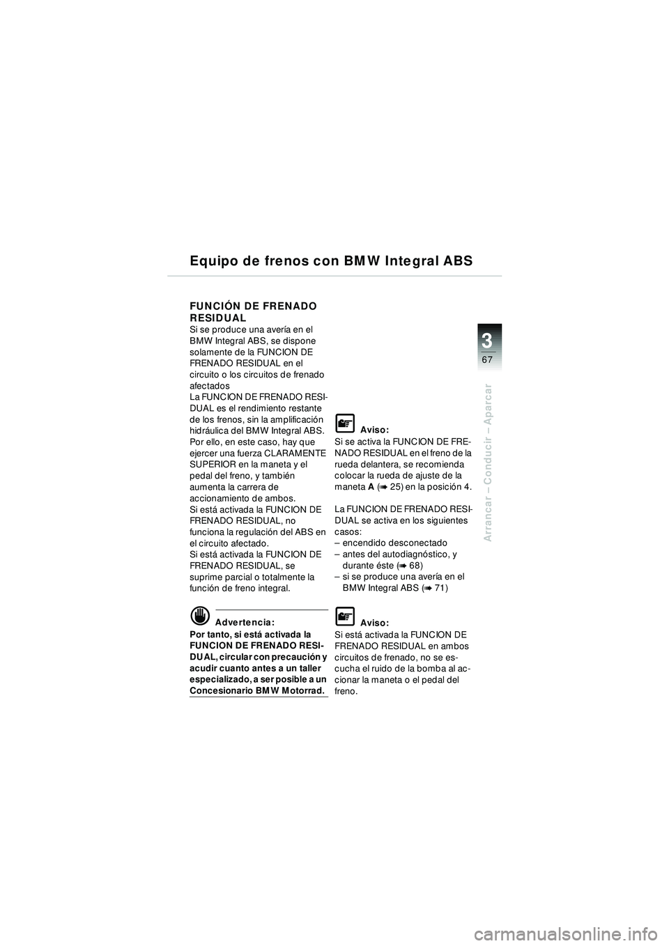 BMW MOTORRAD R 1150 RT 2002 Manual de instrucciones (in Spanish) 3
67
Arrancar – Conducir – Aparcar
Equipo de frenos con BMW Integral ABS
FUNCI ÓN DE FRENADO
RESIDUAL
Si se produce una aver ía en el
BMW Integral ABS, se dispone
solamente de la FUNCION DE BMW MOTORRAD R 1150 RT 2002 Manual de instrucciones (in Spanish) 3
67
Arrancar – Conducir – Aparcar
Equipo de frenos con BMW Integral ABS
FUNCI ÓN DE FRENADO
RESIDUAL
Si se produce una aver ía en el
BMW Integral ABS, se dispone
solamente de la FUNCION DE