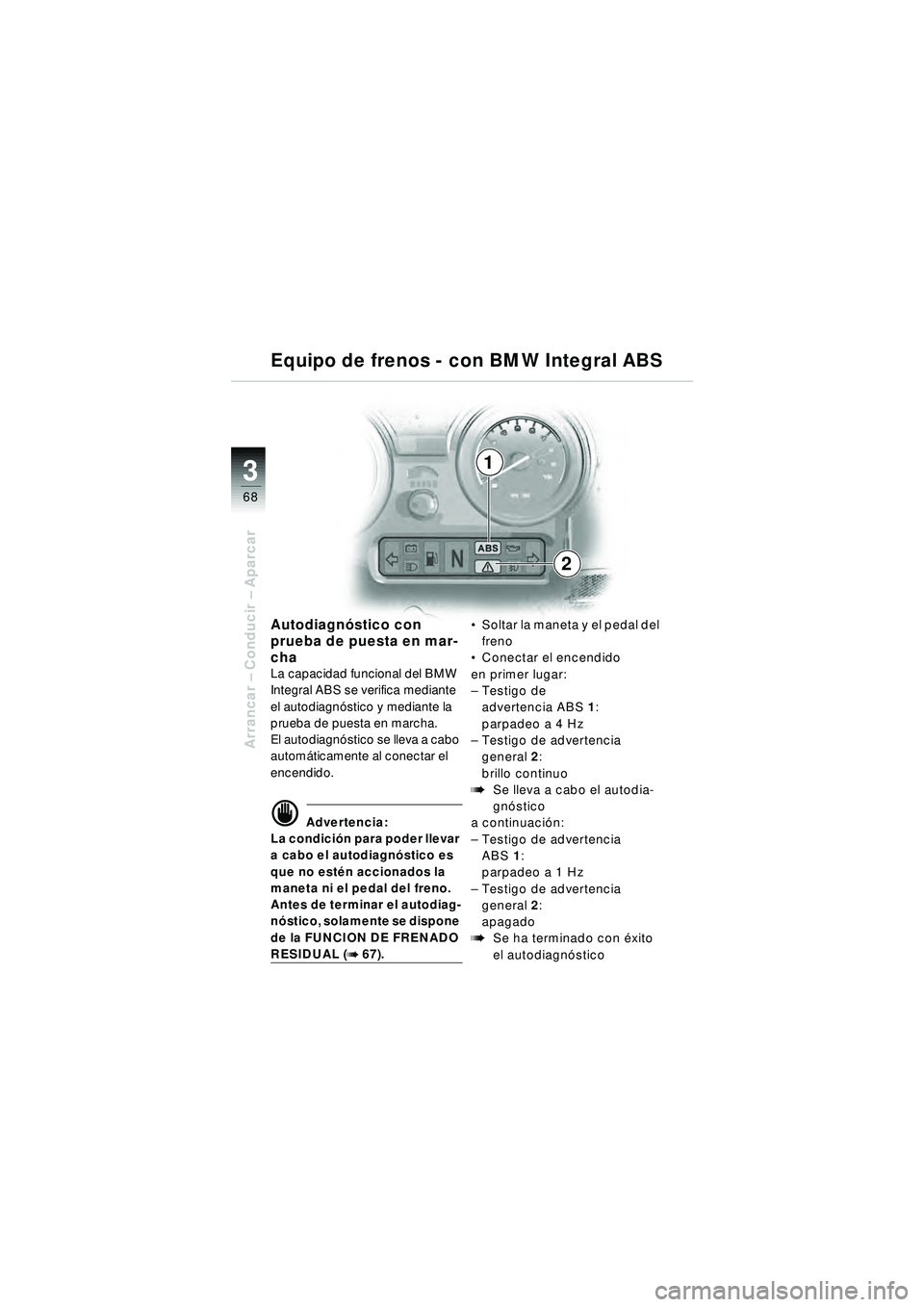 BMW MOTORRAD R 1150 RT 2002 Manual de instrucciones (in Spanish) 3
68
Arrancar – Conducir – Aparcar
1
2
Autodiagnó stico con
prueba de puesta en mar-
cha
La capacidad funcional del BMW
Integral ABS se verifica mediante
el autodiagn óstico y mediante la
p BMW MOTORRAD R 1150 RT 2002 Manual de instrucciones (in Spanish) 3
68
Arrancar – Conducir – Aparcar
1
2
Autodiagnó stico con
prueba de puesta en mar-
cha
La capacidad funcional del BMW
Integral ABS se verifica mediante
el autodiagn óstico y mediante la
p
