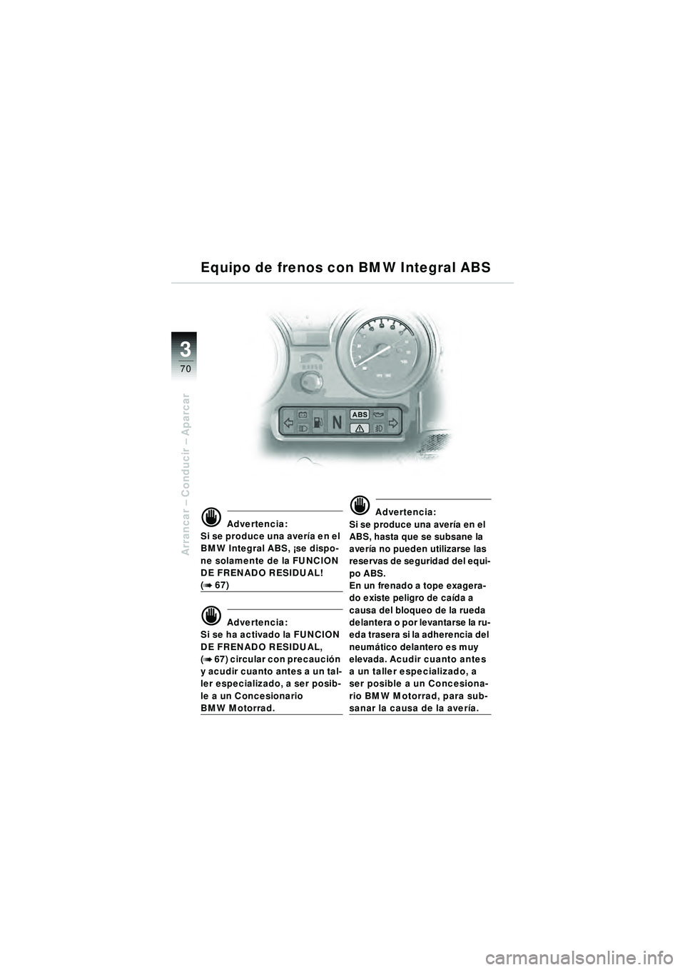 BMW MOTORRAD R 1150 RT 2002 Manual de instrucciones (in Spanish) 3
70
Arrancar – Conducir – Aparcar
d Advertencia:
Si se produce una aver ía en el
BMW Integral ABS, ¡se dispo-
ne solamente de la FUNCION
DE FRENADO RESIDUAL!
(b 67)
d Advertencia:
Si se ha BMW MOTORRAD R 1150 RT 2002 Manual de instrucciones (in Spanish) 3
70
Arrancar – Conducir – Aparcar
d Advertencia:
Si se produce una aver ía en el
BMW Integral ABS, ¡se dispo-
ne solamente de la FUNCION
DE FRENADO RESIDUAL!
(b 67)
d Advertencia:
Si se ha
