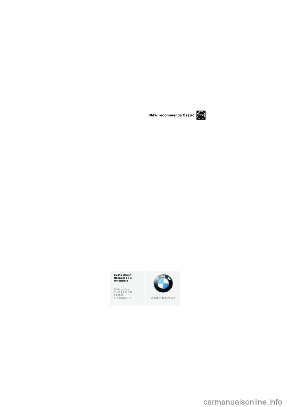 BMW MOTORRAD R 1150 RT 2002 Manual de instrucciones (in Spanish) 1
BMW Motorrad
Manuales de la
motocicleta
Nº de pedido:
01 43 7 683 793
04.2003
3ª edición E/RF
El placer de conducir
BMW recommends Castrol
10r22bke3.book Seite 3 Freitag, 27. Januar 2006 1:10 BMW MOTORRAD R 1150 RT 2002 Manual de instrucciones (in Spanish) 1
BMW Motorrad
Manuales de la
motocicleta
Nº de pedido:
01 43 7 683 793
04.2003
3ª edición E/RF
El placer de conducir
BMW recommends Castrol
10r22bke3.book Seite 3 Freitag, 27. Januar 2006 1:10
