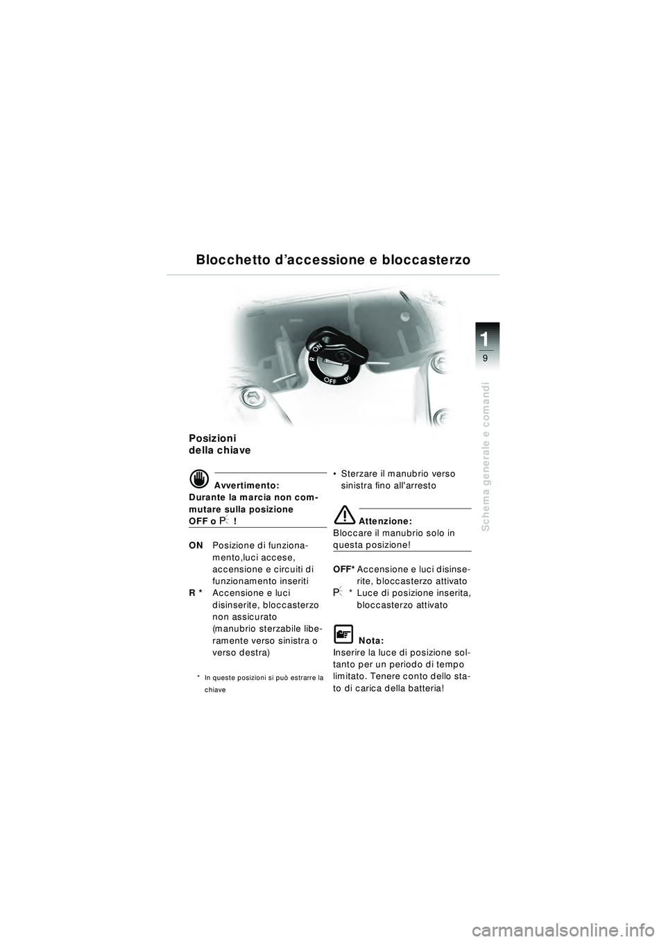 BMW MOTORRAD R 1150 RT 2002 Libretto di uso e manutenzione (in Italian) 9
Schema generale e comandi
1
Posizioni
della chiave
d Avvertimento:
Durante la marcia non com-
mutare sulla posizione
OFF o I !
ON Posizione di funziona-
mento,luci accese,
accensione e circuiti d BMW MOTORRAD R 1150 RT 2002 Libretto di uso e manutenzione (in Italian) 9
Schema generale e comandi
1
Posizioni
della chiave
d Avvertimento:
Durante la marcia non com-
mutare sulla posizione
OFF o I !
ON Posizione di funziona-
mento,luci accese,
accensione e circuiti d