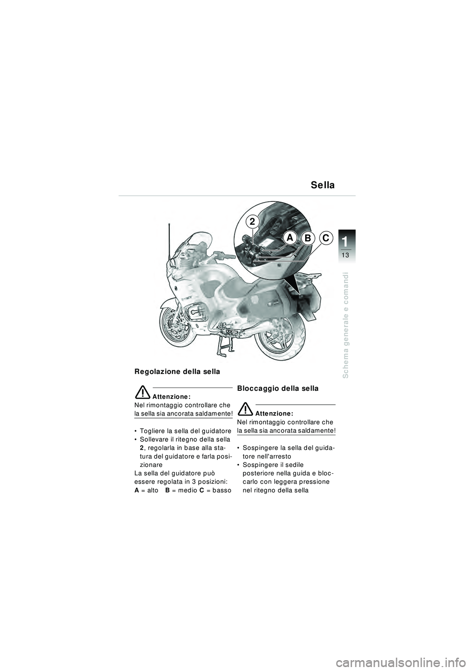 BMW MOTORRAD R 1150 RT 2002 Libretto di uso e manutenzione (in Italian) 13
Schema generale e comandi
1ABC
2
Regolazione della sella
\b Attenzione:
Nel rimontaggio controllare che
la sella sia ancorata saldamente!
Togliere la sella del guidatore
Sollevare il ritegno d BMW MOTORRAD R 1150 RT 2002 Libretto di uso e manutenzione (in Italian) 13
Schema generale e comandi
1ABC
2
Regolazione della sella
\b Attenzione:
Nel rimontaggio controllare che
la sella sia ancorata saldamente!
Togliere la sella del guidatore
Sollevare il ritegno d