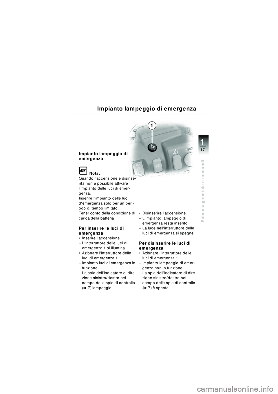 BMW MOTORRAD R 1150 RT 2002  Libretto di uso e manutenzione (in Italian) 17
Schema generale e comandi
1
Impianto lampeggio di 
emergenza
\f Nota:
Quando laccensione  è disinse-
rita non è  possibile attivare 
limpianto delle luci di emer-
genza.
Inserire limpianto del