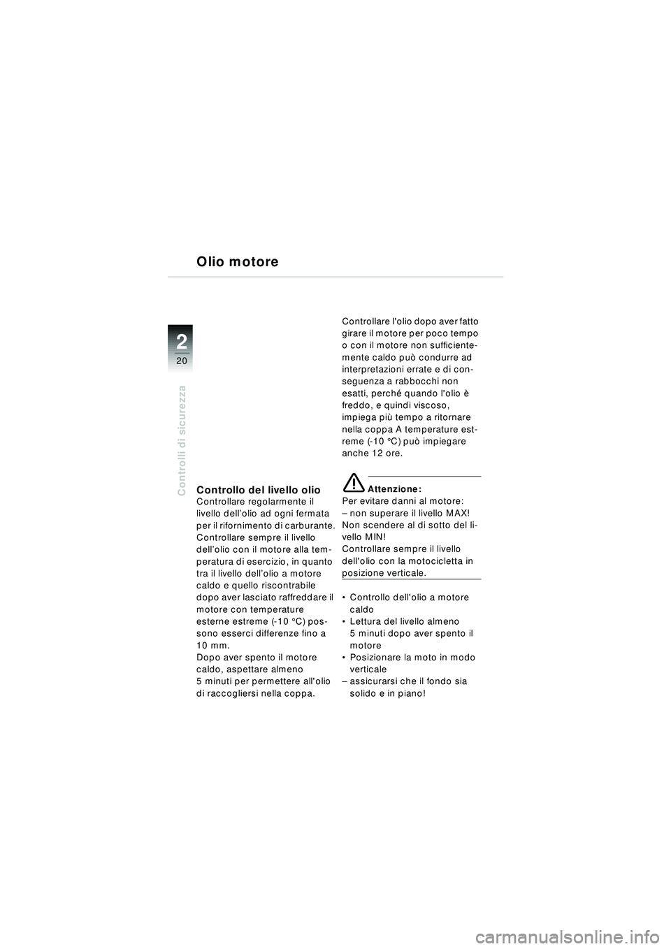 BMW MOTORRAD R 1150 RT 2002 Libretto di uso e manutenzione (in Italian) 2
20
Controlli di sicurezza
Olio motore
Controllo del livello olioControllare regolarmente il
livello dell’olio ad ogni fermata
per il rifornimento di carburante.
Controllare sempre il livello
de BMW MOTORRAD R 1150 RT 2002 Libretto di uso e manutenzione (in Italian) 2
20
Controlli di sicurezza
Olio motore
Controllo del livello olioControllare regolarmente il
livello dell’olio ad ogni fermata
per il rifornimento di carburante.
Controllare sempre il livello
de