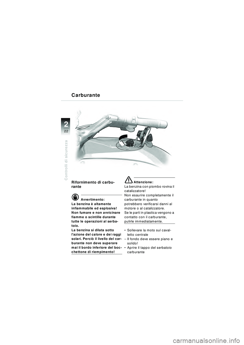 BMW MOTORRAD R 1150 RT 2002  Libretto di uso e manutenzione (in Italian) 2
22
Controlli di sicurezzaRifornimento di carbu-
rante
d Avvertimento:
La benzina è  altamente 
infiammabile ed esplosiva! 
Non fumare e non avvicinare 
fiamme o scintille durante 
tutte le operazio
