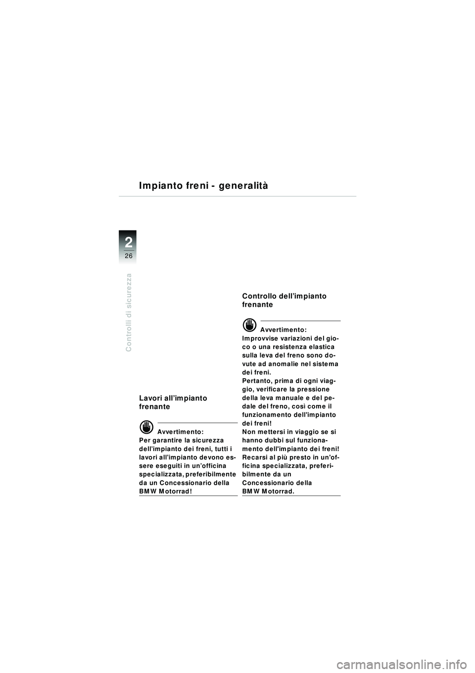 BMW MOTORRAD R 1150 RT 2002 Libretto di uso e manutenzione (in Italian) 2
26
Controlli di sicurezza
Impianto freni - generalità
Lavori all’impianto
frenante
d Avvertimento:
Per garantire la sicurezza
dell ’impianto dei freni, tutti i
lavori all ’impianto devono BMW MOTORRAD R 1150 RT 2002 Libretto di uso e manutenzione (in Italian) 2
26
Controlli di sicurezza
Impianto freni - generalità
Lavori all’impianto
frenante
d Avvertimento:
Per garantire la sicurezza
dell ’impianto dei freni, tutti i
lavori all ’impianto devono
