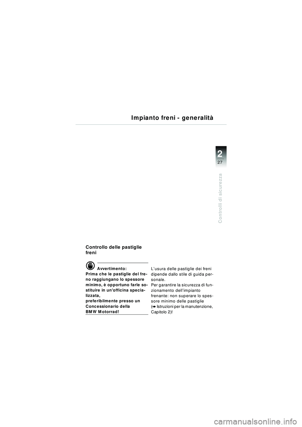 BMW MOTORRAD R 1150 RT 2002 Libretto di uso e manutenzione (in Italian) 2
27
Controlli di sicurezza
Controllo delle pastiglie
freni
d Avvertimento:
Prima che le pastiglie del fre-
no raggiungano lo spessore
minimo, è opportuno farle so-
stituire in unofficina specia BMW MOTORRAD R 1150 RT 2002 Libretto di uso e manutenzione (in Italian) 2
27
Controlli di sicurezza
Controllo delle pastiglie
freni
d Avvertimento:
Prima che le pastiglie del fre-
no raggiungano lo spessore
minimo, è opportuno farle so-
stituire in unofficina specia