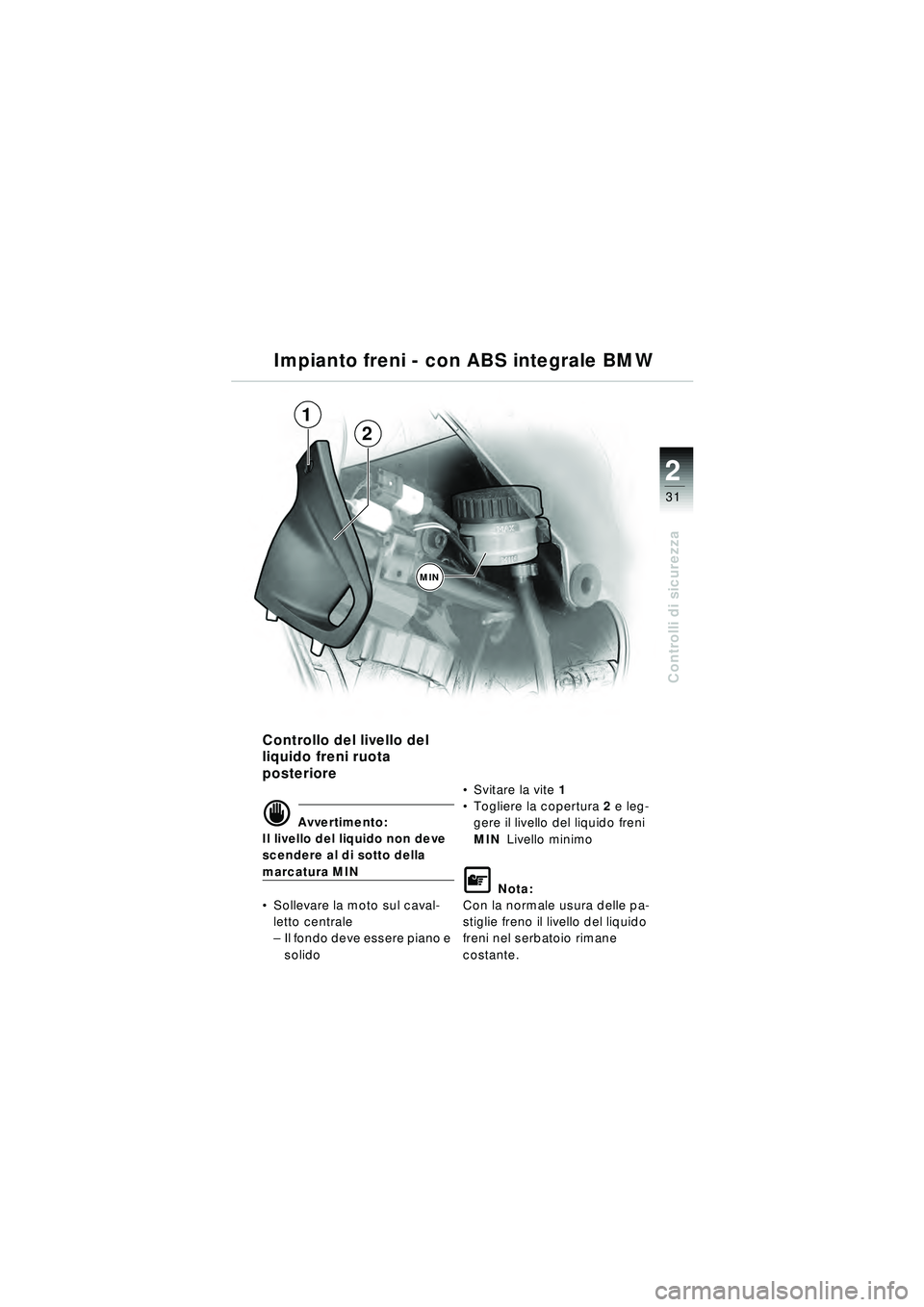 BMW MOTORRAD R 1150 RT 2002 Libretto di uso e manutenzione (in Italian) 2
31
Controlli di sicurezza
Impianto freni - con ABS integrale BMW
Controllo del livello del
liquido freni ruota
posteriore
d Avvertimento:
Il livello del liquido non deve
scendere al di sotto dell BMW MOTORRAD R 1150 RT 2002 Libretto di uso e manutenzione (in Italian) 2
31
Controlli di sicurezza
Impianto freni - con ABS integrale BMW
Controllo del livello del
liquido freni ruota
posteriore
d Avvertimento:
Il livello del liquido non deve
scendere al di sotto dell