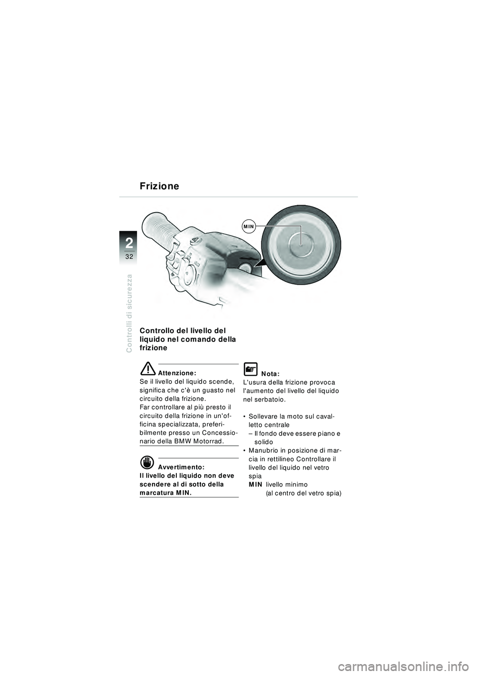 BMW MOTORRAD R 1150 RT 2002 Libretto di uso e manutenzione (in Italian) 2
32
Controlli di sicurezza
Frizione
Controllo del livello del
liquido nel comando della
frizione
\b Attenzione:
Se il livello del liquido scende,
significa che c è un guasto nel
circuito della BMW MOTORRAD R 1150 RT 2002 Libretto di uso e manutenzione (in Italian) 2
32
Controlli di sicurezza
Frizione
Controllo del livello del
liquido nel comando della
frizione
\b Attenzione:
Se il livello del liquido scende,
significa che c è un guasto nel
circuito della