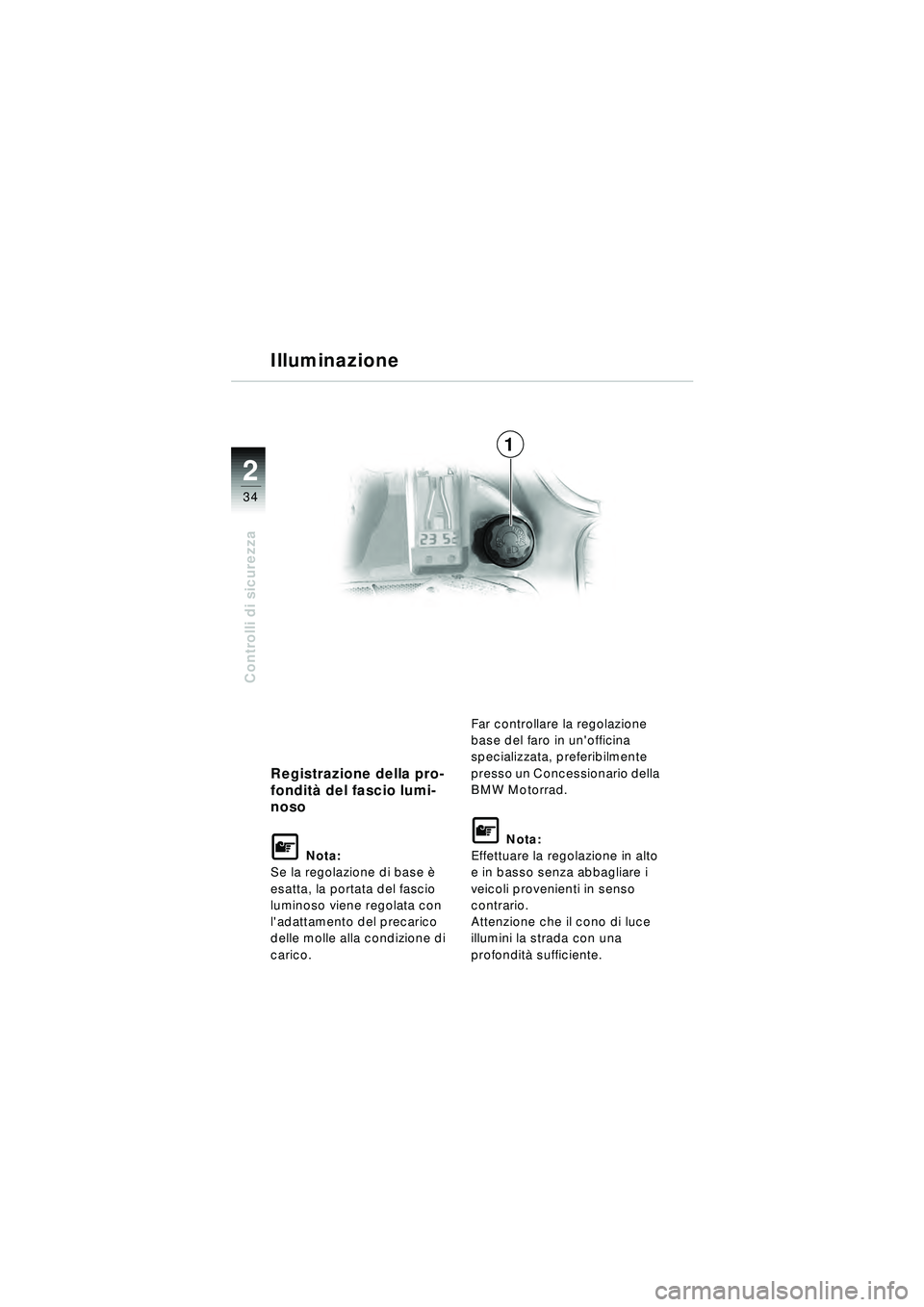 BMW MOTORRAD R 1150 RT 2002  Libretto di uso e manutenzione (in Italian) 2
34
Controlli di sicurezza
Registrazione della pro-
fondità del fascio lumi-
noso
\f Nota:
Se la regolazione di base  è 
esatta, la portata del fascio 
luminoso viene regolata con 
ladattamento de