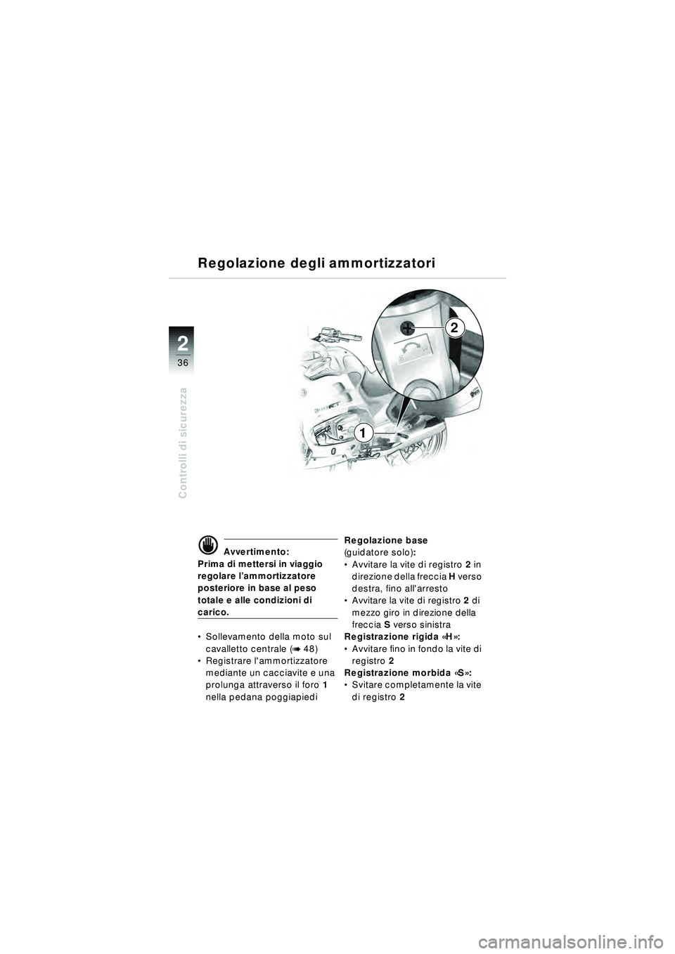BMW MOTORRAD R 1150 RT 2002 Libretto di uso e manutenzione (in Italian) 2
36
Controlli di sicurezza
2
1
Regolazione degli ammortizzatori
d Avvertimento:
Prima di mettersi in viaggio
regolare l ’ammortizzatore
posteriore in base al peso
totale e alle condizioni di
ca BMW MOTORRAD R 1150 RT 2002 Libretto di uso e manutenzione (in Italian) 2
36
Controlli di sicurezza
2
1
Regolazione degli ammortizzatori
d Avvertimento:
Prima di mettersi in viaggio
regolare l ’ammortizzatore
posteriore in base al peso
totale e alle condizioni di
ca