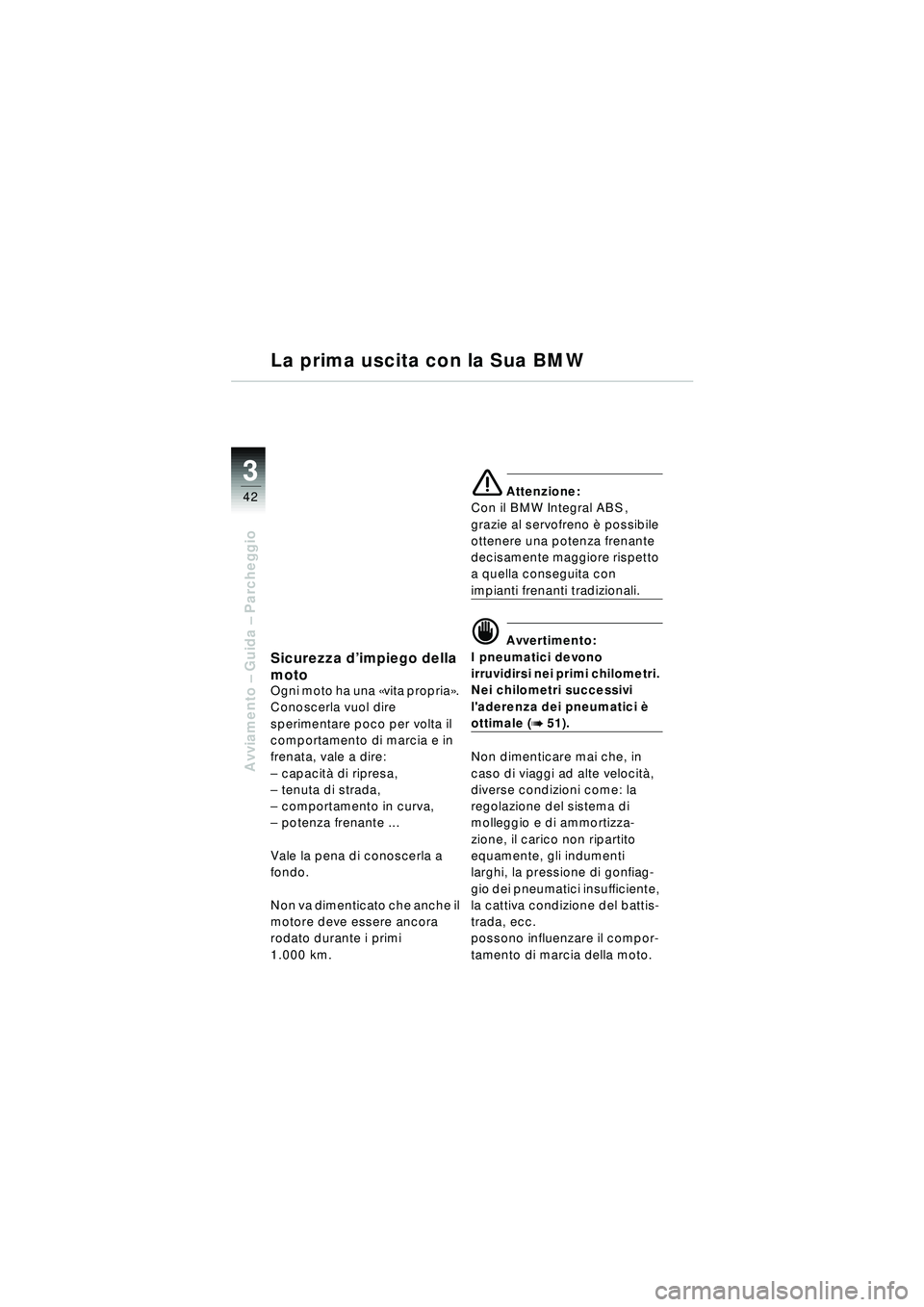 BMW MOTORRAD R 1150 RT 2002 Libretto di uso e manutenzione (in Italian) 3
42
Avviamento – Guida – Parcheggio
Sicurezza d ’impiego della
moto
Ogni moto ha una «vita propria ».
Conoscerla vuol dire
sperimentare poco per volta il
comportamento di marcia e in
f BMW MOTORRAD R 1150 RT 2002 Libretto di uso e manutenzione (in Italian) 3
42
Avviamento – Guida – Parcheggio
Sicurezza d ’impiego della
moto
Ogni moto ha una «vita propria ».
Conoscerla vuol dire
sperimentare poco per volta il
comportamento di marcia e in
f