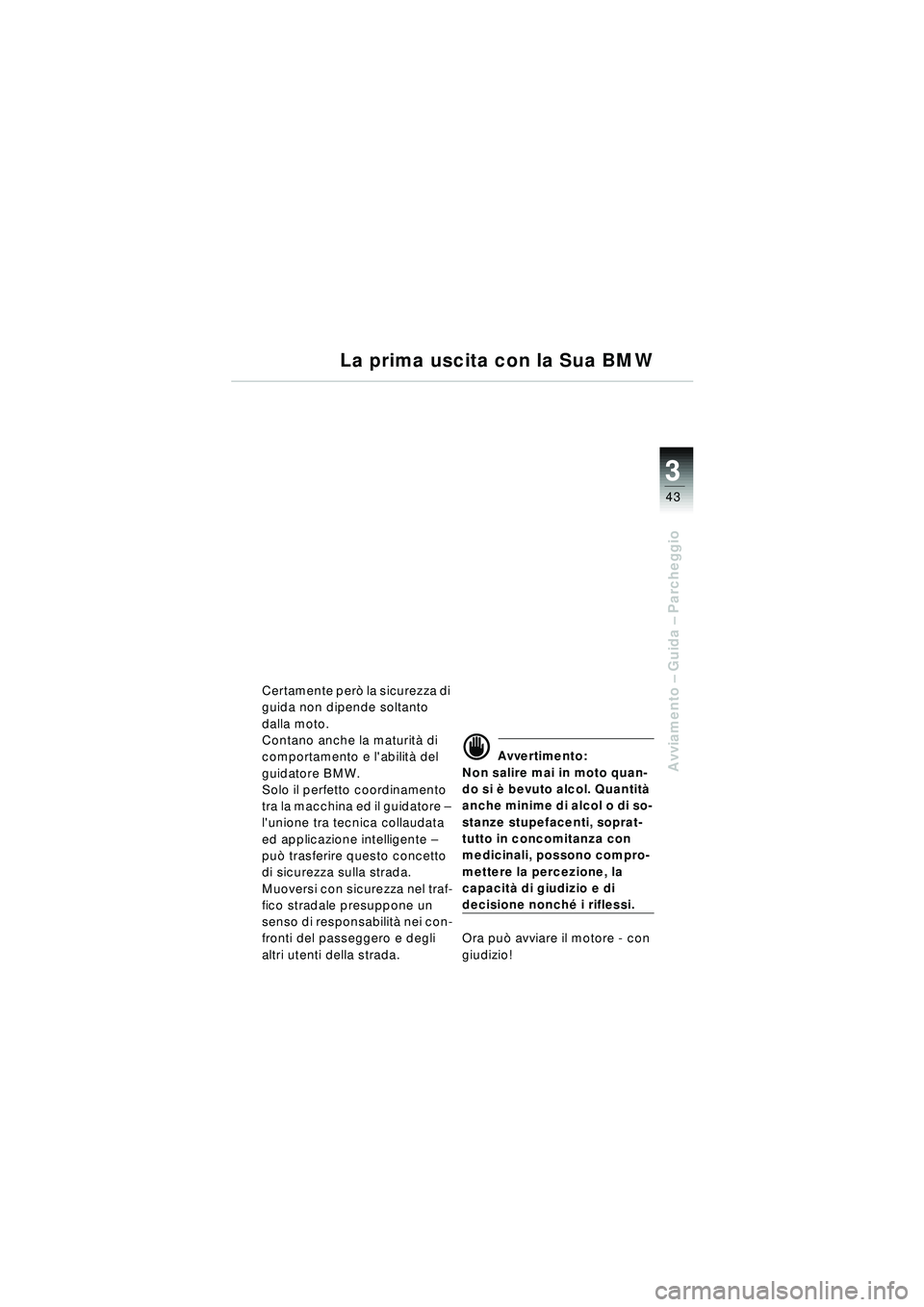 BMW MOTORRAD R 1150 RT 2002 Libretto di uso e manutenzione (in Italian) 3
43
Avviamento – Guida – Parcheggio
La prima uscita con la Sua BMW
Certamente per ò la sicurezza di
guida non dipende soltanto
dalla moto.
Contano anche la maturit à di
comportamento e lab BMW MOTORRAD R 1150 RT 2002 Libretto di uso e manutenzione (in Italian) 3
43
Avviamento – Guida – Parcheggio
La prima uscita con la Sua BMW
Certamente per ò la sicurezza di
guida non dipende soltanto
dalla moto.
Contano anche la maturit à di
comportamento e lab
