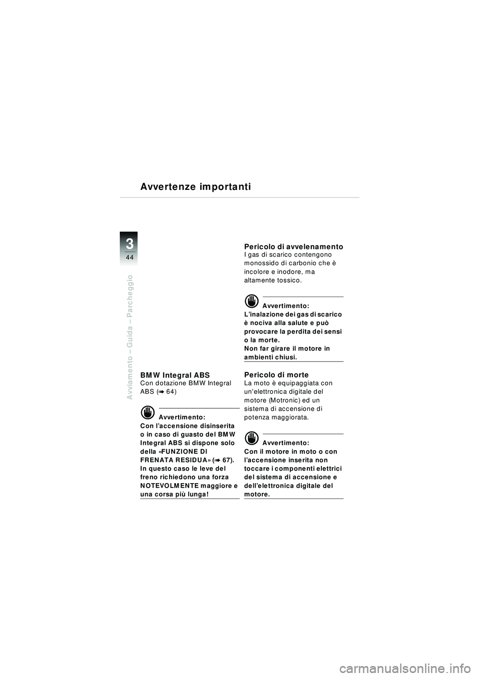 BMW MOTORRAD R 1150 RT 2002 Libretto di uso e manutenzione (in Italian) 3
44
Avviamento – Guida – Parcheggio
Avvertenze importanti
BMW Integral ABSCon dotazione BMW Integral
ABS (
b 64)
d Avvertimento:
Con l ’accensione disinserita
o in caso di guasto del BMW
In BMW MOTORRAD R 1150 RT 2002 Libretto di uso e manutenzione (in Italian) 3
44
Avviamento – Guida – Parcheggio
Avvertenze importanti
BMW Integral ABSCon dotazione BMW Integral
ABS (
b 64)
d Avvertimento:
Con l ’accensione disinserita
o in caso di guasto del BMW
In