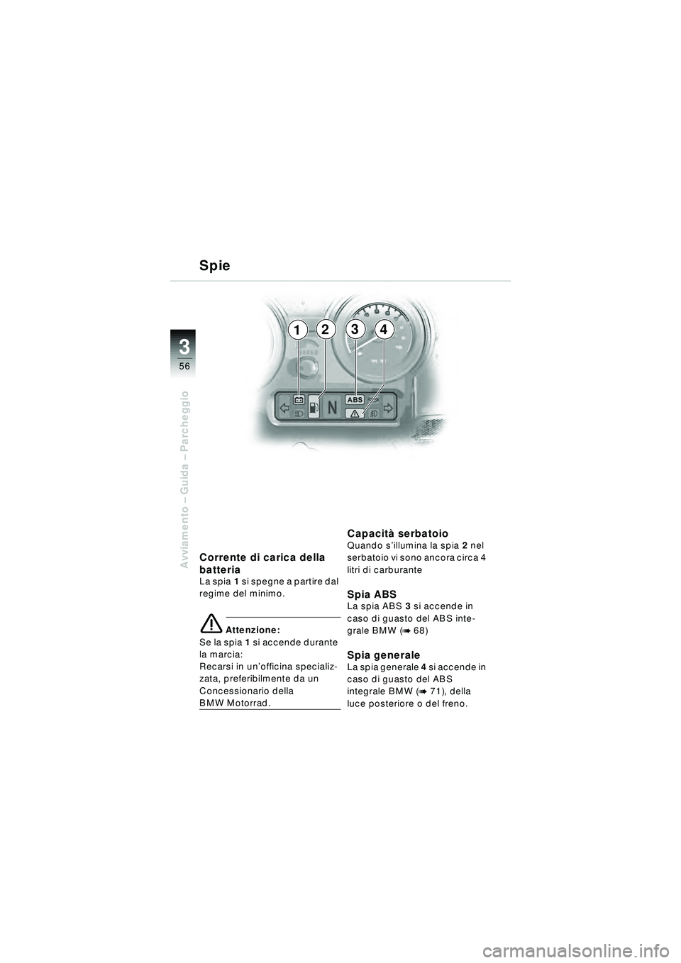 BMW MOTORRAD R 1150 RT 2002 Libretto di uso e manutenzione (in Italian) 3
56
Avviamento – Guida – Parcheggio
2341
Corrente di carica della
batteria
La spia1 si spegne a partire dal
regime del minimo.
\b Attenzione:
Se la spia 1 si accende durante
la marcia:
Reca BMW MOTORRAD R 1150 RT 2002 Libretto di uso e manutenzione (in Italian) 3
56
Avviamento – Guida – Parcheggio
2341
Corrente di carica della
batteria
La spia1 si spegne a partire dal
regime del minimo.
\b Attenzione:
Se la spia 1 si accende durante
la marcia:
Reca