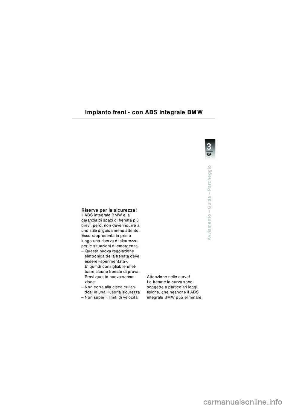 BMW MOTORRAD R 1150 RT 2002 Libretto di uso e manutenzione (in Italian) 3
65
Avviamento – Guida – Parcheggio
Impianto freni - con ABS integrale BMW
Riserve per la sicurezza!Il ABS integrale BMW e la
garanzia di spazi di frenata pi ù
brevi, per ò, non deve indurre BMW MOTORRAD R 1150 RT 2002 Libretto di uso e manutenzione (in Italian) 3
65
Avviamento – Guida – Parcheggio
Impianto freni - con ABS integrale BMW
Riserve per la sicurezza!Il ABS integrale BMW e la
garanzia di spazi di frenata pi ù
brevi, per ò, non deve indurre