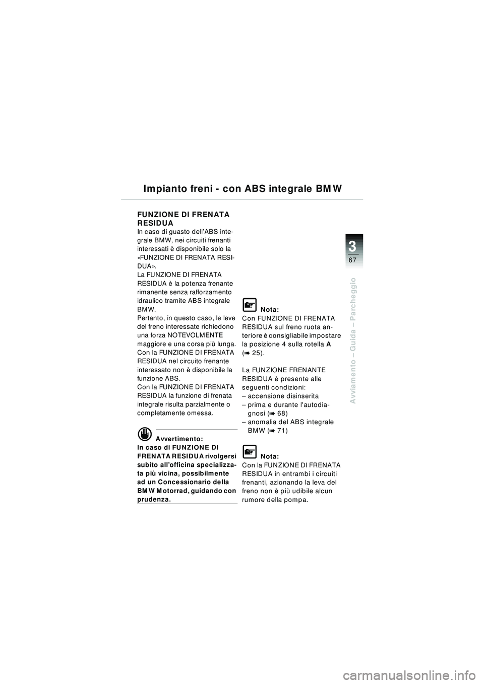 BMW MOTORRAD R 1150 RT 2002 Libretto di uso e manutenzione (in Italian) 3
67
Avviamento – Guida – Parcheggio
Impianto freni - con ABS integrale BMW
FUNZIONE DI FRENATA
RESIDUA
In caso di guasto dell ’ABS inte-
grale BMW, nei circuiti frenanti
interessati è dis BMW MOTORRAD R 1150 RT 2002 Libretto di uso e manutenzione (in Italian) 3
67
Avviamento – Guida – Parcheggio
Impianto freni - con ABS integrale BMW
FUNZIONE DI FRENATA
RESIDUA
In caso di guasto dell ’ABS inte-
grale BMW, nei circuiti frenanti
interessati è dis