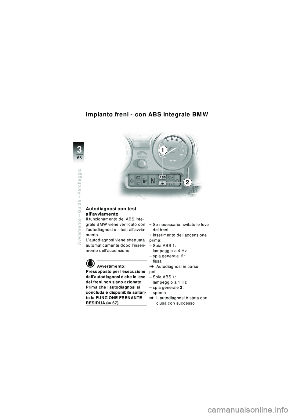 BMW MOTORRAD R 1150 RT 2002 Libretto di uso e manutenzione (in Italian) 3
68
Avviamento – Guida – Parcheggio
1
2
Autodiagnosi con test
all’avviamento
Il funzionamento del ABS inte-
grale BMW viene verificato con
l’ autodiagnosi e il test all ’avvia-
mento.
L BMW MOTORRAD R 1150 RT 2002 Libretto di uso e manutenzione (in Italian) 3
68
Avviamento – Guida – Parcheggio
1
2
Autodiagnosi con test
all’avviamento
Il funzionamento del ABS inte-
grale BMW viene verificato con
l’ autodiagnosi e il test all ’avvia-
mento.
L