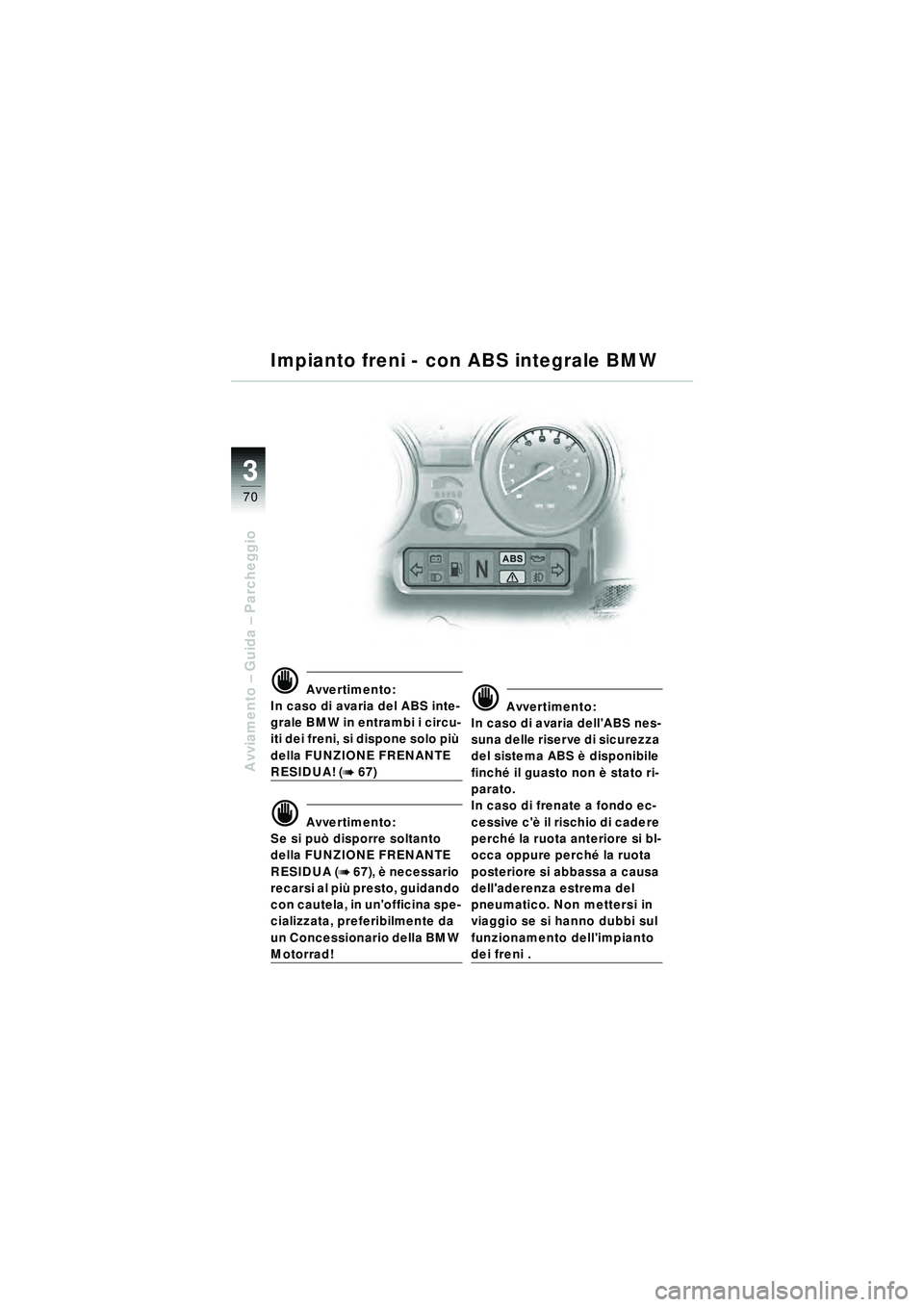 BMW MOTORRAD R 1150 RT 2002 Libretto di uso e manutenzione (in Italian) 3
70
Avviamento – Guida – Parcheggio
d Avvertimento:
In caso di avaria del ABS inte-
grale BMW in entrambi i circu-
iti dei freni, si dispone solo pi ù
della FUNZIONE FRENANTE
RESIDUA! (b 67)
BMW MOTORRAD R 1150 RT 2002 Libretto di uso e manutenzione (in Italian) 3
70
Avviamento – Guida – Parcheggio
d Avvertimento:
In caso di avaria del ABS inte-
grale BMW in entrambi i circu-
iti dei freni, si dispone solo pi ù
della FUNZIONE FRENANTE
RESIDUA! (b 67)