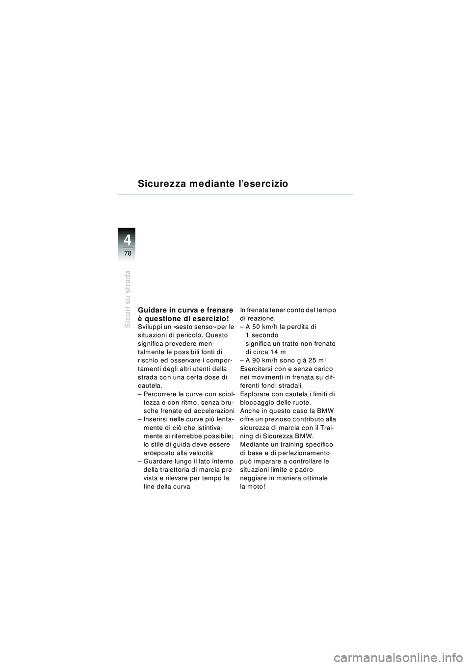 BMW MOTORRAD R 1150 RT 2002 Libretto di uso e manutenzione (in Italian) 4
78
Sicuri su strada
Sicurezza mediante l’esercizio
Guidare in curva e frenare
è questione di esercizio!
Sviluppi un «sesto senso » per le
situazioni di pericolo. Questo
significa prevedere BMW MOTORRAD R 1150 RT 2002 Libretto di uso e manutenzione (in Italian) 4
78
Sicuri su strada
Sicurezza mediante l’esercizio
Guidare in curva e frenare
è questione di esercizio!
Sviluppi un «sesto senso » per le
situazioni di pericolo. Questo
significa prevedere